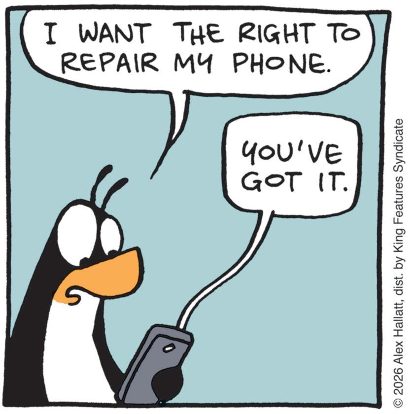 Display device OCR: I WANT THE RIGHT TO REPAIR MY PHONE. 0 YOU'VE GOT IT. O2026 Alex Hallattdist. by King Features Syndicate I WANT THE RIGHT TO REPAIR MY PHONE . 0 YOU'VE GOT IT . O2026 Alex Hallattdist . by King Features Syndicate