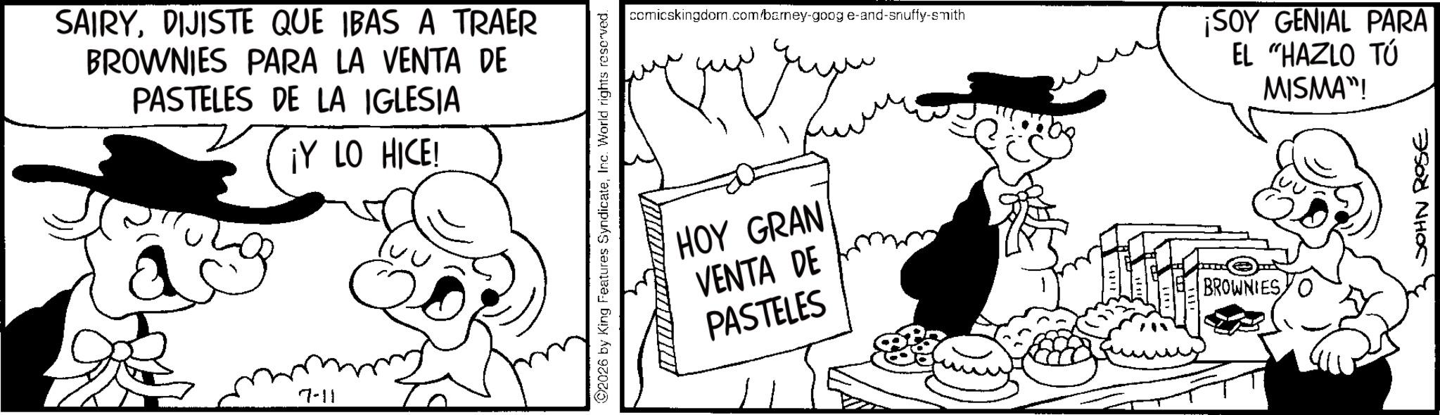 Comic book OCR: SAIRYDIJISTE QUE IBAS A TRAER BROWNIES PARA LA VENTA DE PASTELES DE LA IGLESIA ¡Y LO HICE! 7-11 2026 by King Features SyndicateInc. World rights reserved. comicskingdom.com/barney-goog e-and-snuffy-smith ???? HOY GRAN VENTA DE PASTELES ¡SOY GENIAL PARA EL "HAZLO TÚ MISMA"! BROWNIES JOHN ROSE SAIRYDIJISTE QUE IBAS A TRAER BROWNIES PARA LA VENTA DE PASTELES DE LA IGLESIA ¡ Y LO HICE ! 7-11 2026 by King Features SyndicateInc. World rights reserved . comicskingdom.com/barney-goog e - and - snuffy - smith ???? HOY GRAN VENTA DE PASTELES ¡ SOY GENIAL PARA EL " HAZLO TÚ MISMA " ! BROWNIES JOHN ROSE