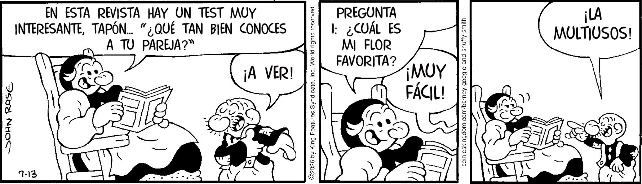 Animation OCR: JOHN ROSE 7-13 EN ESTA REVISTA HAY UN TEST MUY INTERESANTETAPÓN... "¿QUÉ TAN BIEN CONOCES A TU PAREJA?” ¡A VER! 2026 by King Features SyndicateInc. World rights reserved. PREGUNTA 1: ¿CUÁL ES MI FLOR FAVORITA? ¡MUY FÁCIL! comicskingdom.com/barney-goog e-and-snuffy-smith ¡LA MULTIUSOS! JOHN ROSE 7-13 EN ESTA REVISTA HAY UN TEST MUY INTERESANTETAPÓN ... " ¿ QUÉ TAN BIEN CONOCES A TU PAREJA ? ” ¡ A VER ! 2026 by King Features SyndicateInc. World rights reserved . PREGUNTA 1 : ¿ CUÁL ES MI FLOR FAVORITA ? ¡ MUY FÁCIL ! comicskingdom.com/barney-goog e - and - snuffy - smith ¡ LA MULTIUSOS !