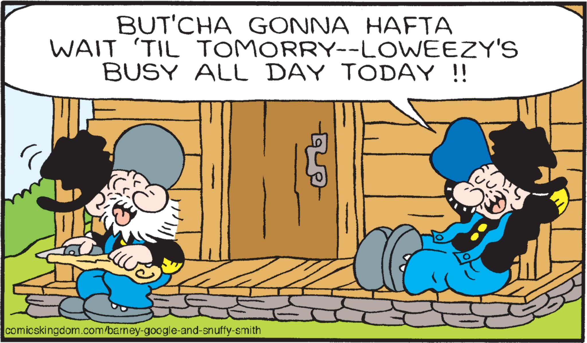 Comic book OCR: BUT'CHA GONNA HAFTA WAIT 'TIL TOMORRY--LOWEEZY'S BUSY ALL DAY TODAY !! comicskingdom.com/barney-google-and-snuffy-smith BUT'CHA GONNA HAFTA WAIT ' TIL TOMORRY -- LOWEEZY'S BUSY ALL DAY TODAY !! comicskingdom.com/barney-google-and-snuffy-smith