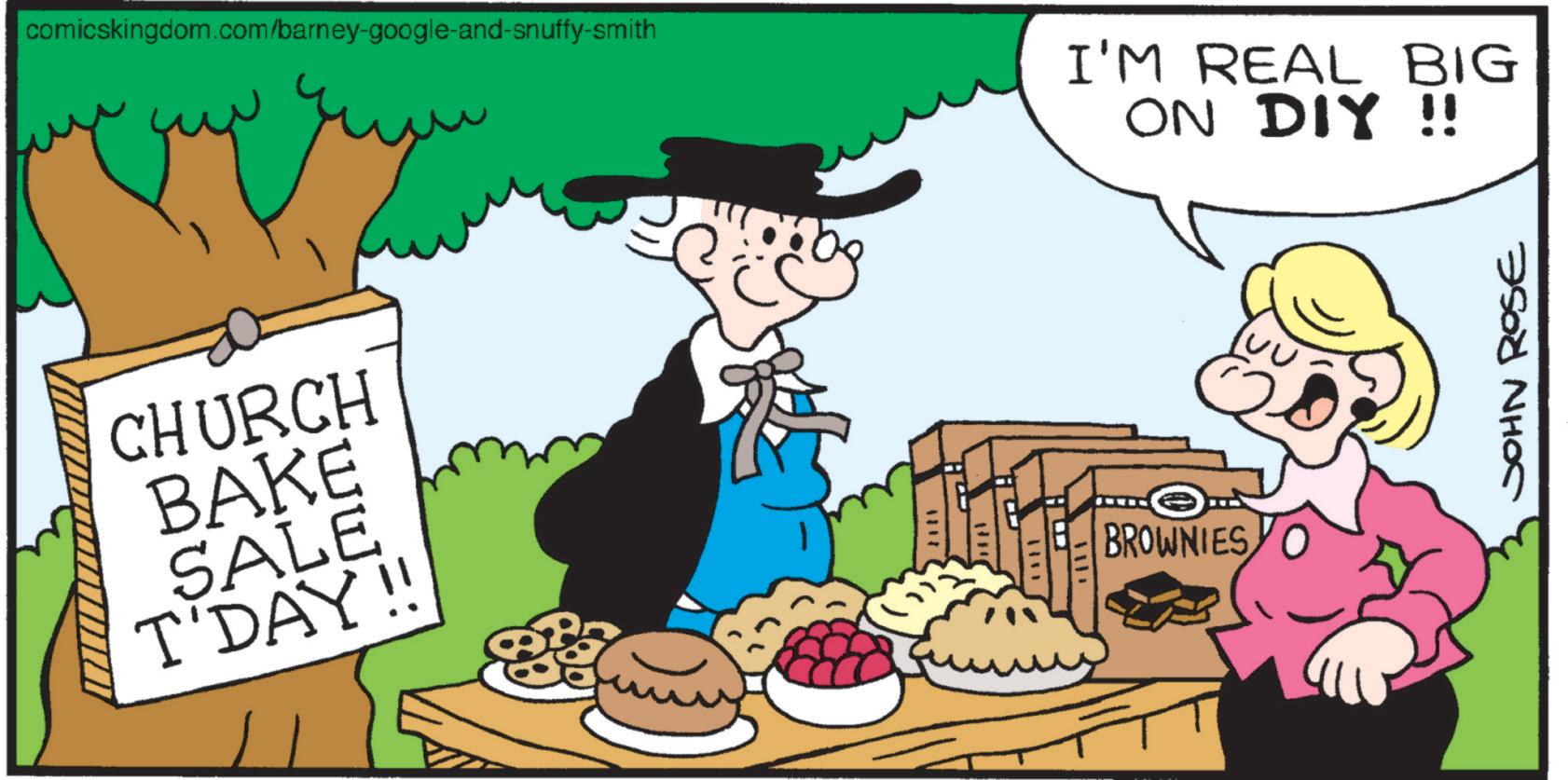 Fiction OCR: comicskingdom.com/barney-google-and-snuffy-smith I'M REAL BIG ON DIY !! CHURCH BAKE SALE T'DAY!! THE 1111 H BROWNIES JOHN ROSE comicskingdom.com/barney-google-and-snuffy-smith I'M REAL BIG ON DIY !! CHURCH BAKE SALE T'DAY !! THE 1111 H BROWNIES JOHN ROSE