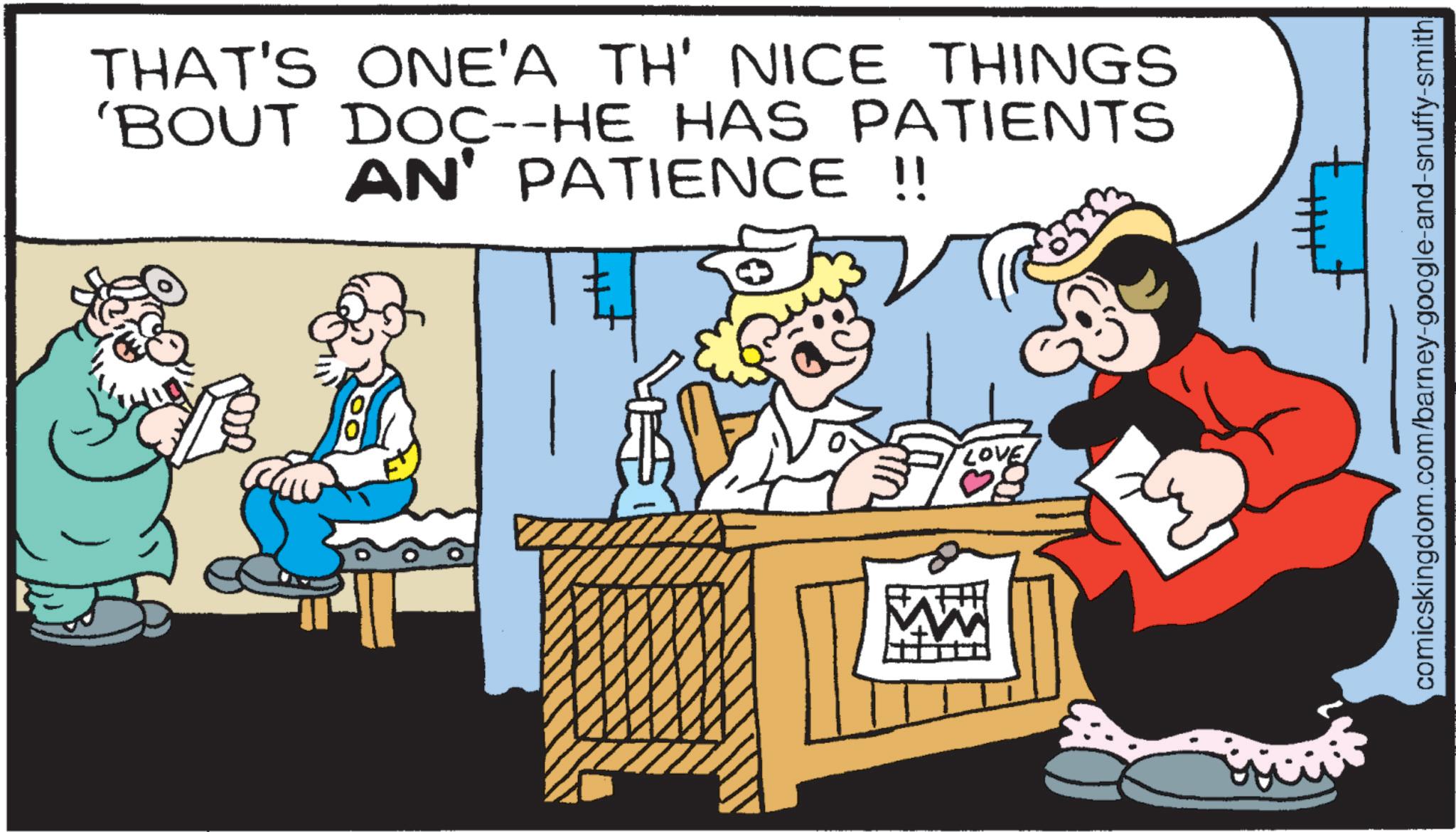 Photo caption OCR: THAT'S ONE'A TH' NICE THINGS 'BOUT DOC--HE HAS PATIENTS AN' PATIENCE !! LOVE comicskingdom.com/barney-google-and-snuffy-smith THAT'S ONE'A TH ' NICE THINGS ' BOUT DOC -- HE HAS PATIENTS AN ' PATIENCE !! LOVE comicskingdom.com/barney-google-and-snuffy-smith