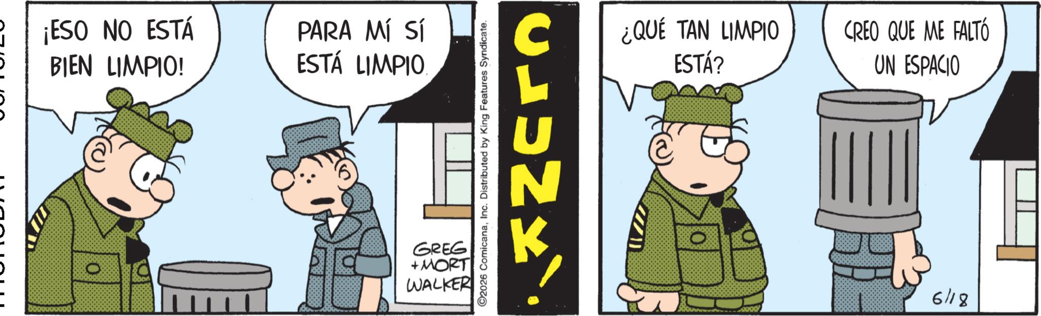 Photo caption OCR: ¡ESO NO ESTÁ BIEN LIMPIO! PARA MÍ SÍ ESTÁ LIMPIO GREG +MORT WALKER ©2026 ComicanaInc. Distributed by King Features Syndicate. CLUNK ¿QUÉ TAN LIMPIO ESTÁ? CREO QUE ME FALTÓ UN ESPACIO 6118 ¡ ESO NO ESTÁ BIEN LIMPIO ! PARA MÍ SÍ ESTÁ LIMPIO GREG + MORT WALKER © 2026 ComicanaInc. Distributed by King Features Syndicate . CLUNK ¿ QUÉ TAN LIMPIO ESTÁ ? CREO QUE ME FALTÓ UN ESPACIO 6118