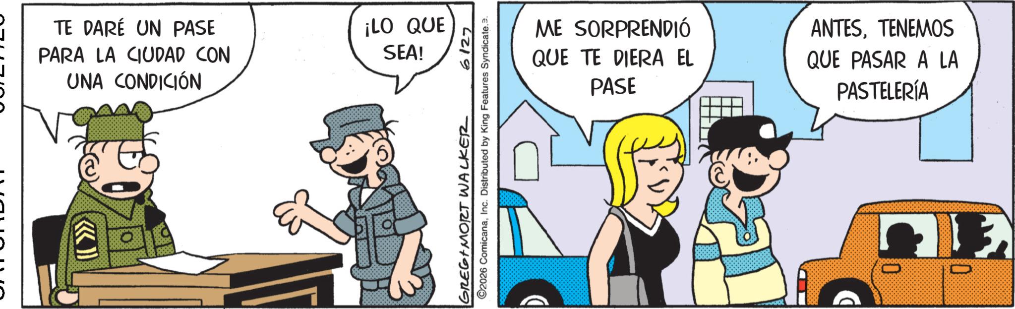Photo caption OCR: TE DARÉ UN PASE PARA LA CIUDAD CON UNA CONDICIÓN ¡LO QUE SEA! GREGIMORT WALKER 6127 ©2026 ComicanaInc. Distributed by King Features Syndicate.e. ME SORPRENDIÓ QUE TE DIERA EL PASE ANTESTENEMOS QUE PASAR A LA PASTELERÍA wwww.xx TE DARÉ UN PASE PARA LA CIUDAD CON UNA CONDICIÓN ¡ LO QUE SEA ! GREGIMORT WALKER 6127 © 2026 ComicanaInc. Distributed by King Features Syndicate.e . ME SORPRENDIÓ QUE TE DIERA EL PASE ANTESTENEMOS QUE PASAR A LA PASTELERÍA wwww.xx