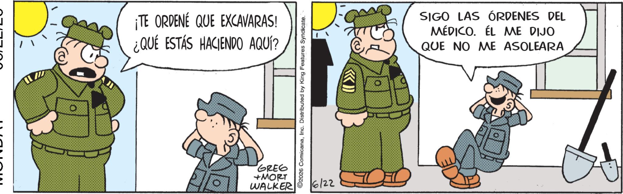 Police officer OCR: ¡TE ORDENÉ QUE EXCAVARAS! ¿QUÉ ESTÁS HACIENDO AQUÍ? GREG +MORT WALKER ©2026 ComicanaInc. Distributed by King Features Syndicate. 6/22 SIGO LAS ÓRDENES DEL MÉDICO. EL ME DIJO QUE NO ME ASOLEARA ¡ TE ORDENÉ QUE EXCAVARAS ! ¿ QUÉ ESTÁS HACIENDO AQUÍ ? GREG + MORT WALKER © 2026 ComicanaInc. Distributed by King Features Syndicate . 6/22 SIGO LAS ÓRDENES DEL MÉDICO . EL ME DIJO QUE NO ME ASOLEARA