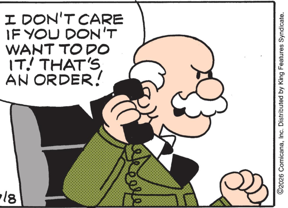Photo caption OCR: I DON'T CARE IF YOU DON'T WANT TO DO IT. THAT'S. AN ORDER! 118 collo ©2026 ComicanaInc. Distributed by King Features Syndicate. I DON'T CARE IF YOU DON'T WANT TO DO IT . THAT'S . AN ORDER ! 118 collo © 2026 ComicanaInc. Distributed by King Features Syndicate .