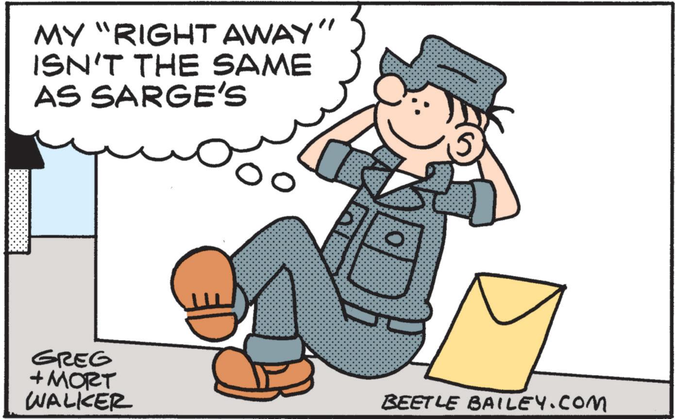 Pleased OCR: MY "RIGHT AWAY" ISN'T THE SAME AS SARGE'S 0 GREG + MORT WALKER BEETLE BAILEY.COM MY " RIGHT AWAY " ISN'T THE SAME AS SARGE'S 0 GREG + MORT WALKER BEETLE BAILEY.COM