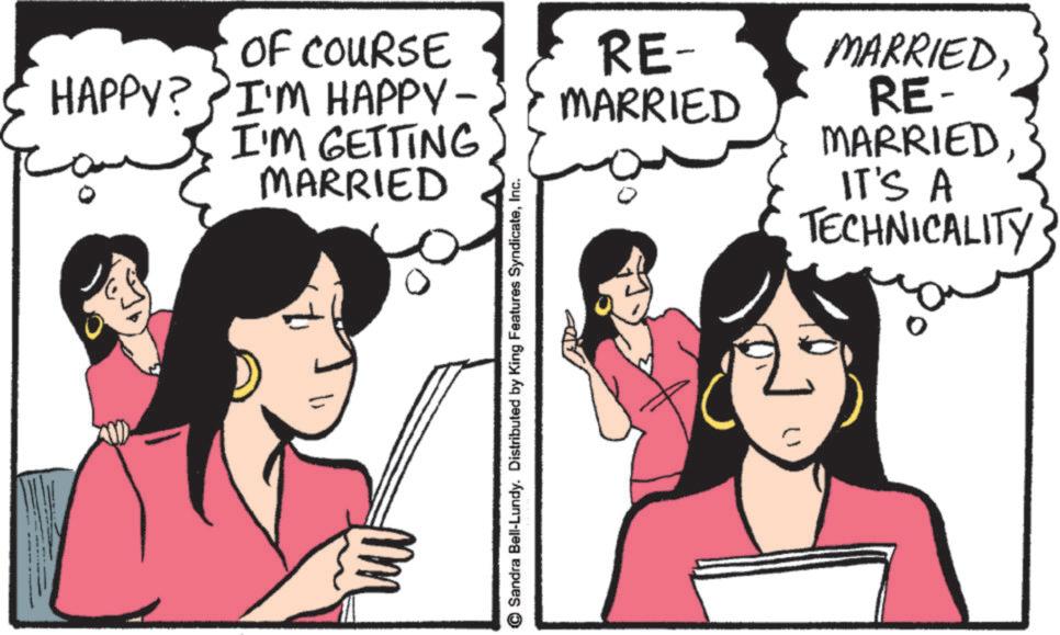 Animation OCR: OF COURSE HAPPY? I'M HAPPY- I'M GETTING MARRIED Sandra Bell-Lundy. Distributed by King Features SyndicateInc. RE- MARRIED MARRIEDRE- MARRIED IT'S A TECHNICALITY OF COURSE HAPPY ? I'M HAPPY- I'M GETTING MARRIED Sandra Bell - Lundy . Distributed by King Features SyndicateInc. RE- MARRIED MARRIEDRE- MARRIED IT'S A TECHNICALITY