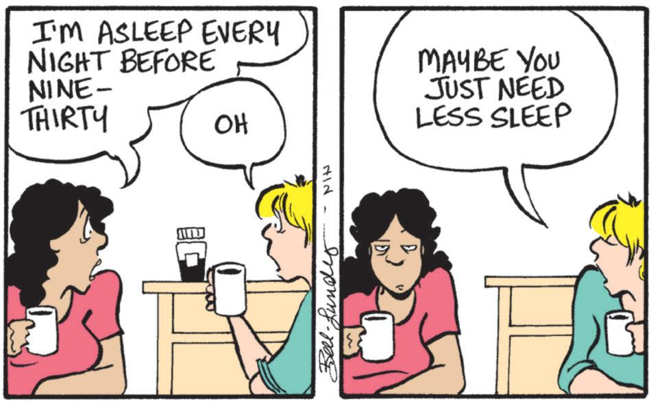 Photo caption OCR: I'M ASLEEP EVERY NIGHT BEFORE NINE- THIRTY OH MAYBE YOU JUST NEED LESS SLEEP ??? Bell-under I'M ASLEEP EVERY NIGHT BEFORE NINE- THIRTY OH MAYBE YOU JUST NEED LESS SLEEP ??? Bell - under