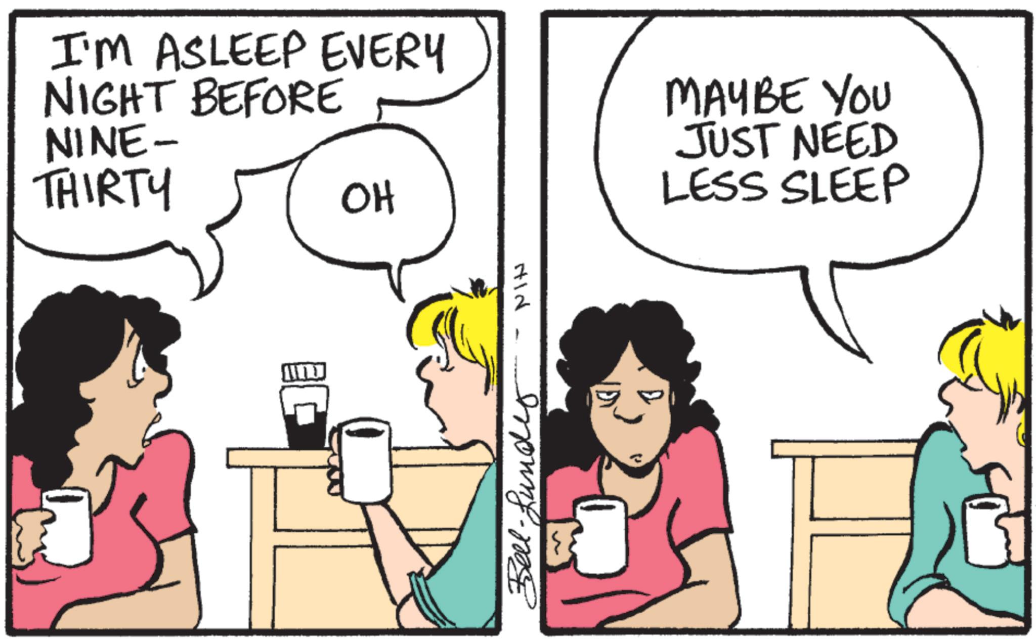 Photo caption OCR: I'M ASLEEP EVERY NIGHT BEFORE NINE- THIRTY OH MAYBE YOU JUST NEED LESS SLEEP ??? Bell-under I'M ASLEEP EVERY NIGHT BEFORE NINE- THIRTY OH MAYBE YOU JUST NEED LESS SLEEP ??? Bell - under