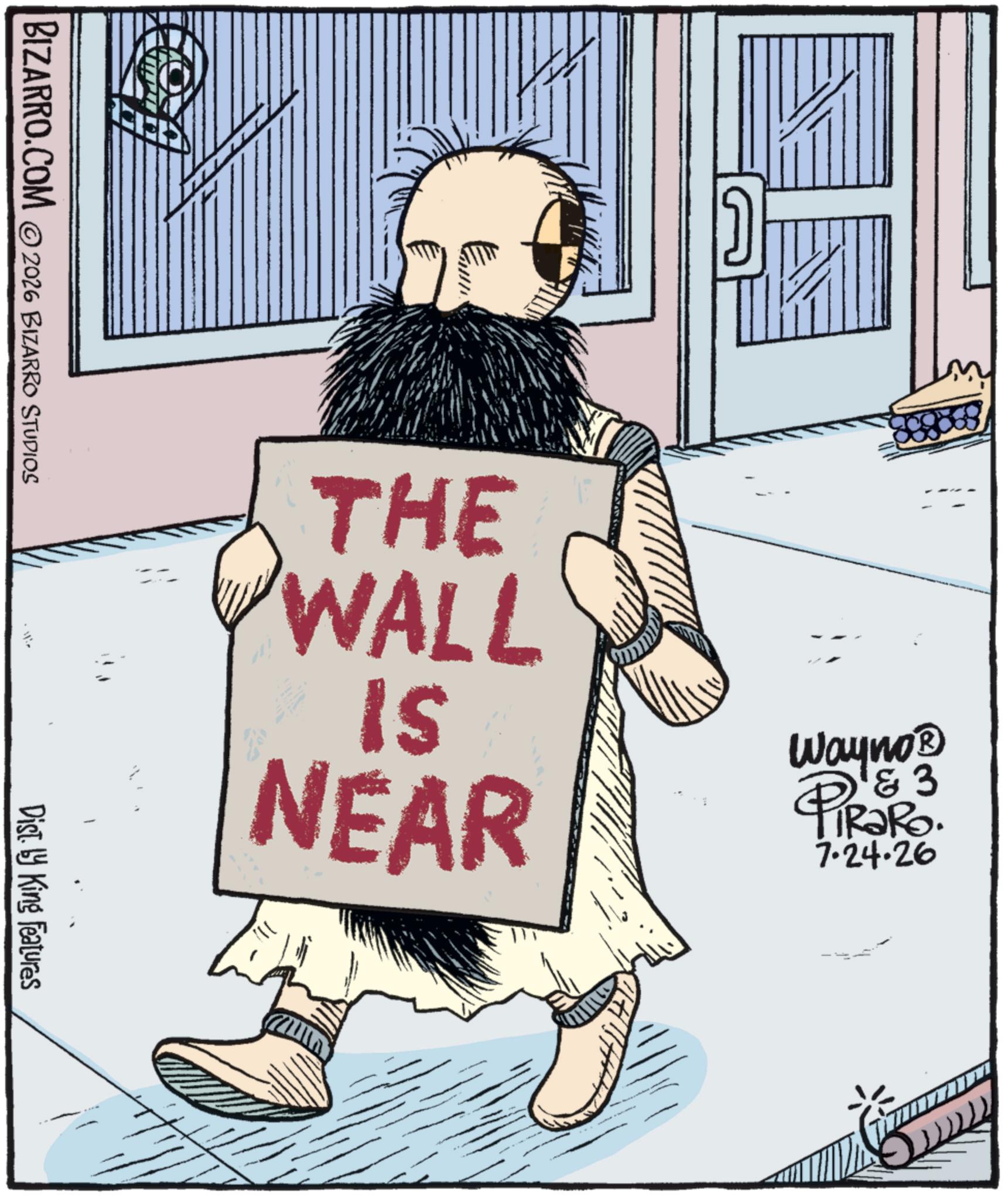 Graphics OCR: !!! THE WALL Is NEAR Wayno? '& 3 TRaRo. 7.24.26 BIZARRO.COM ©2026 BIZARRO STUDIOS Dist. by King Features !!! THE WALL Is NEAR Wayno? ' & 3 TRaRo . 7.24.26 BIZARRO.COM © 2026 BIZARRO STUDIOS Dist . by King Features