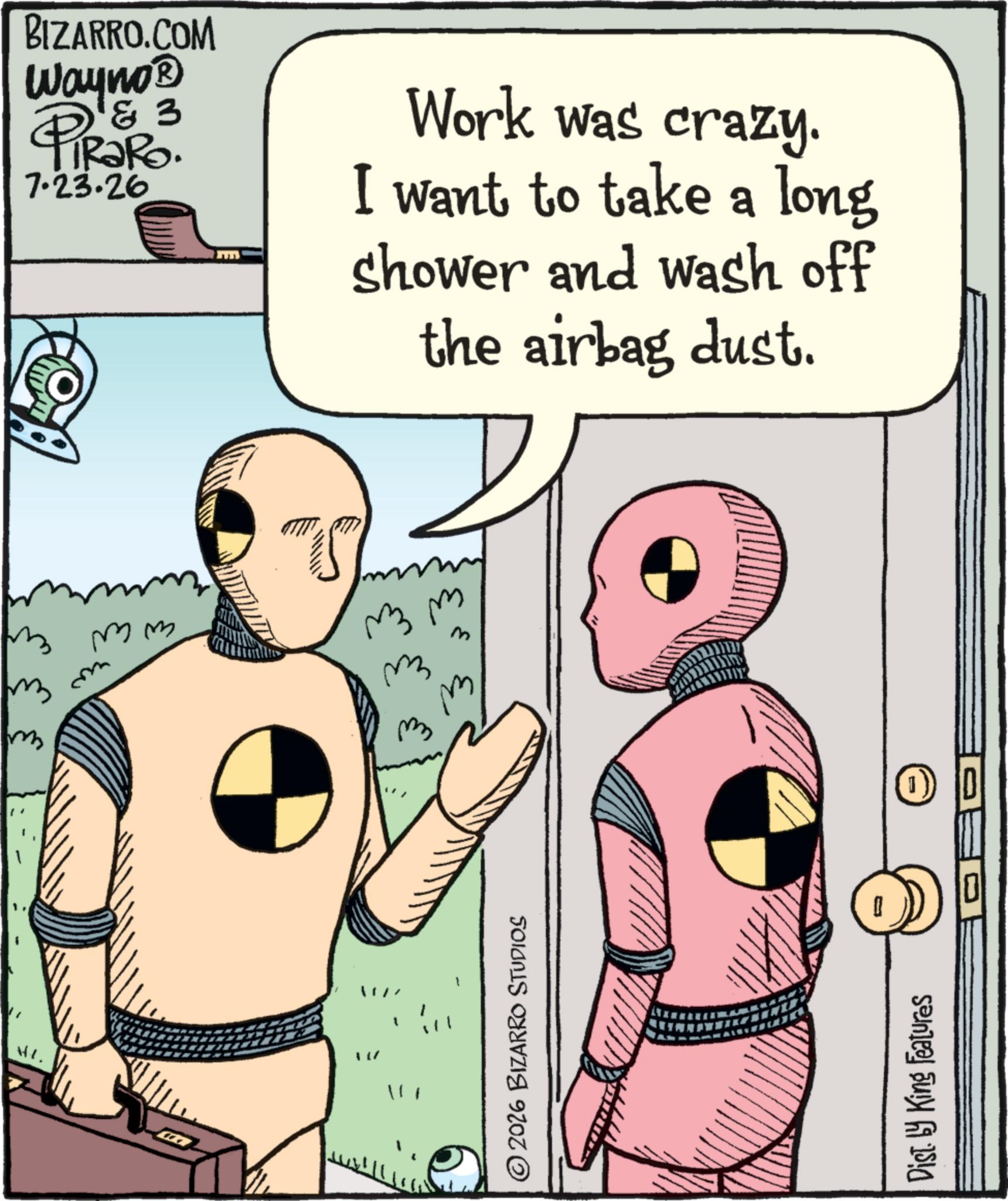 Publication OCR: ?? m m BIZARRO.COM Wayno? & 3 PiRaRo. 7.23.26 Work was crazy. I want to take a long shower and wash off the airbag dust. m mm © 2026 BIZARRO STUDIOS ? Dist. by King Features 1) ?? m m BIZARRO.COM Wayno? & 3 PiRaRo . 7.23.26 Work was crazy . I want to take a long shower and wash off the airbag dust . m mm © 2026 BIZARRO STUDIOS ? Dist . by King Features 1 )