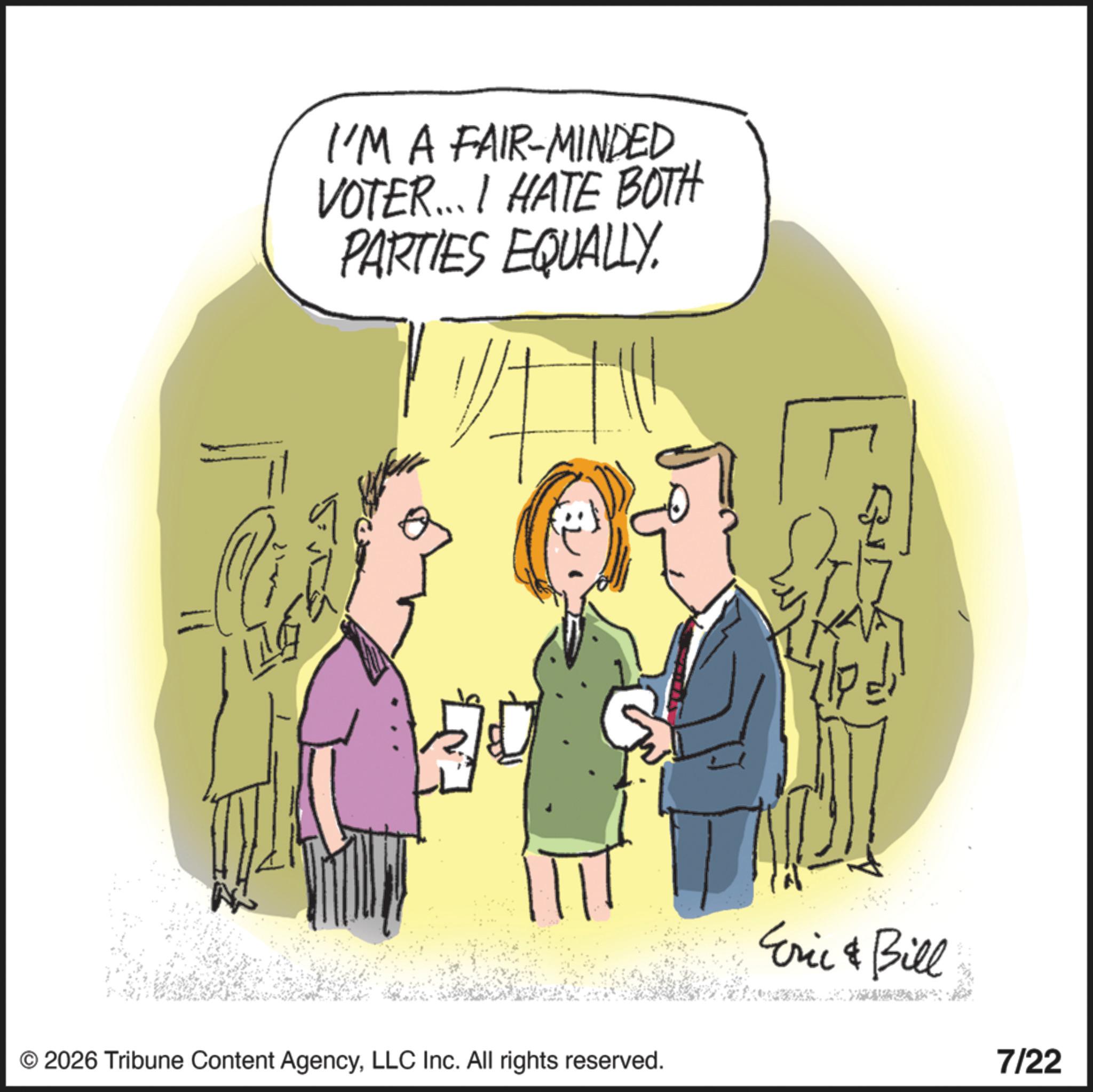 Handwriting OCR: I'M A FAIR-MINDED VOTER... I HATE BOTH PARTIES EQUALLY. Of © 2026 Tribune Content AgencyLLC Inc. All rights reserved. Eric & Bill 7/22 I'M A FAIR - MINDED VOTER ... I HATE BOTH PARTIES EQUALLY . Of © 2026 Tribune Content AgencyLLC Inc. All rights reserved . Eric & Bill 7/22