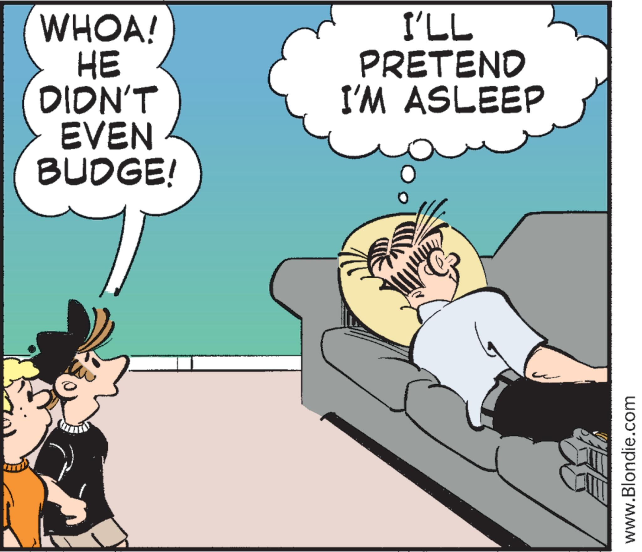 Sleep OCR: WHOA! HE DIDN'T EVEN BUDGE! I'LL PRETEND I'M ASLEEP www.Blondie.com WHOA ! HE DIDN'T EVEN BUDGE ! I'LL PRETEND I'M ASLEEP www.Blondie.com