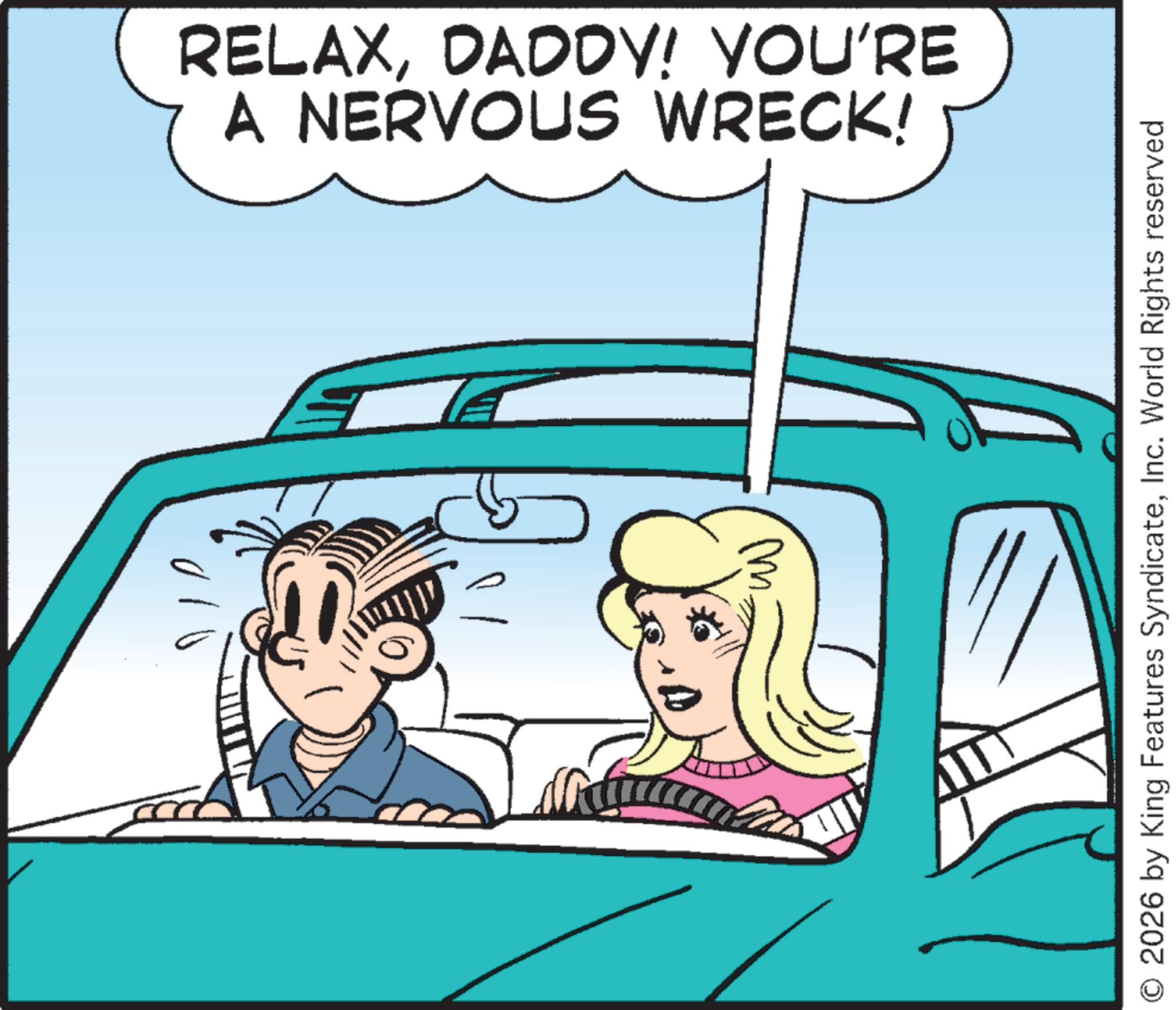Comics OCR: w )// ??? A NERVOUS WRECK! RELAXDADDY! YOU'RE O 2026 by King Features SyndicateInc. World Rights reserved w ) // ??? A NERVOUS WRECK ! RELAXDADDY ! YOU'RE O 2026 by King Features SyndicateInc. World Rights reserved