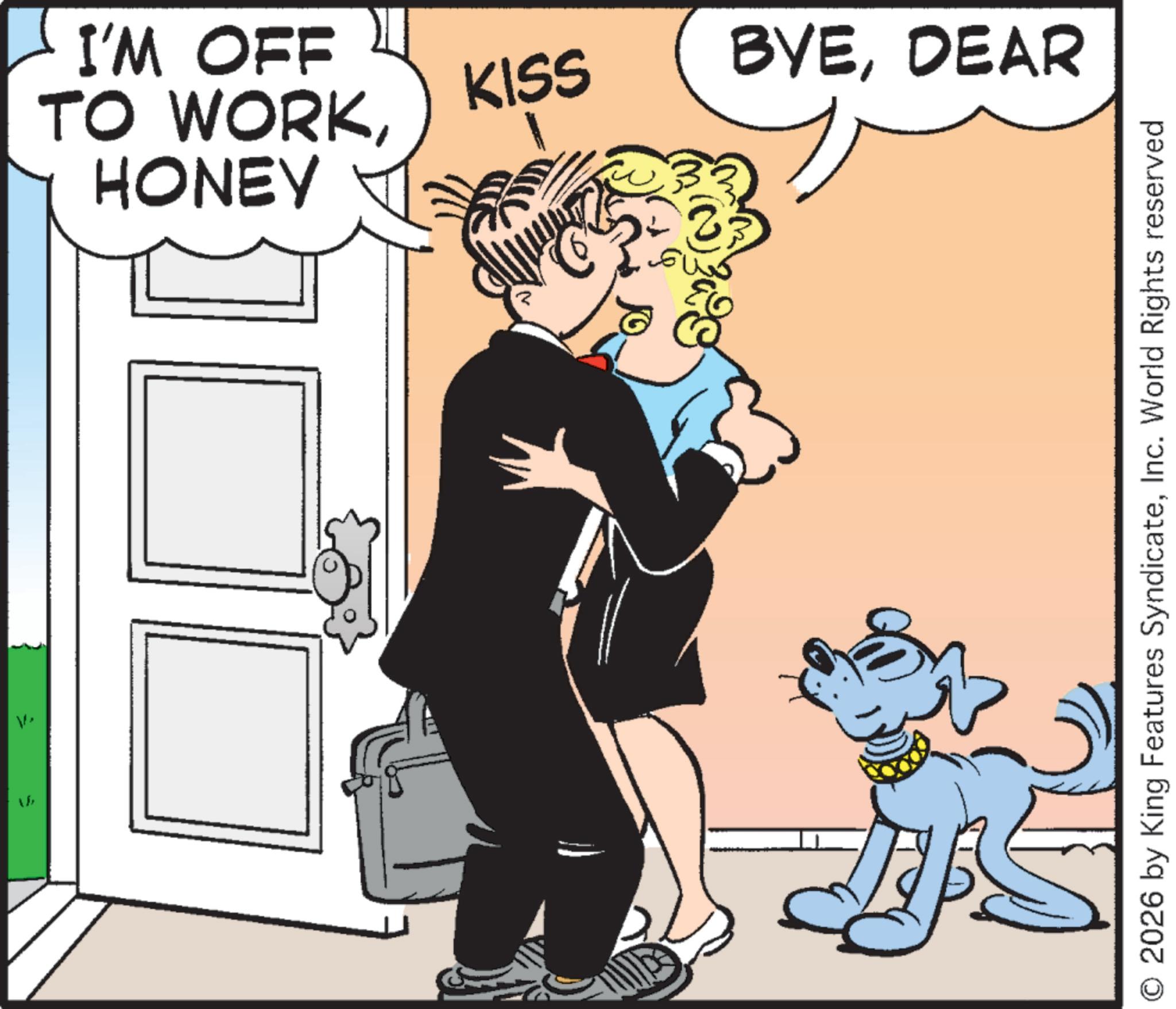 Comics OCR: 1/ I'M OFF HONEY TO WORKKISS BYEDEAR O 2026 by King Features SyndicateInc. World Rights reserved 1 / I'M OFF HONEY TO WORKKISS BYEDEAR O 2026 by King Features SyndicateInc. World Rights reserved