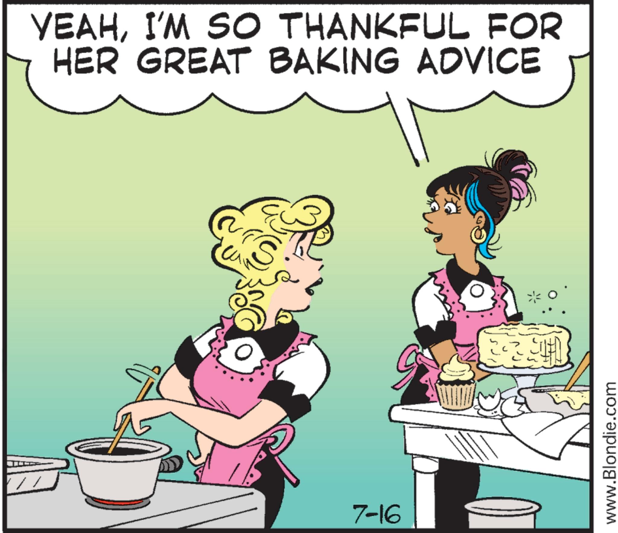 Cook OCR: YEAHI'M SO THANKFUL FOR HER GREAT BAKING ADVICE S 7-16 www.Blondie.com YEAHI'M SO THANKFUL FOR HER GREAT BAKING ADVICE S 7-16 www.Blondie.com
