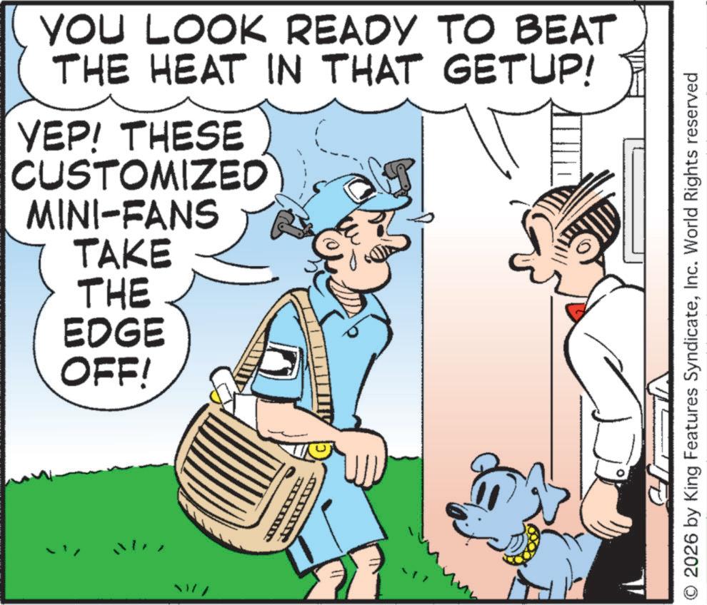 Comics OCR: YOU LOOK READY TO BEAT THE HEAT IN THAT GETUP! YEP! THESE CUSTOMIZED MINI-FANS TAKE THE EDGE OFF! T 2026 by King Features SyndicateInc. World Rights reserved YOU LOOK READY TO BEAT THE HEAT IN THAT GETUP ! YEP ! THESE CUSTOMIZED MINI - FANS TAKE THE EDGE OFF ! T 2026 by King Features SyndicateInc. World Rights reserved