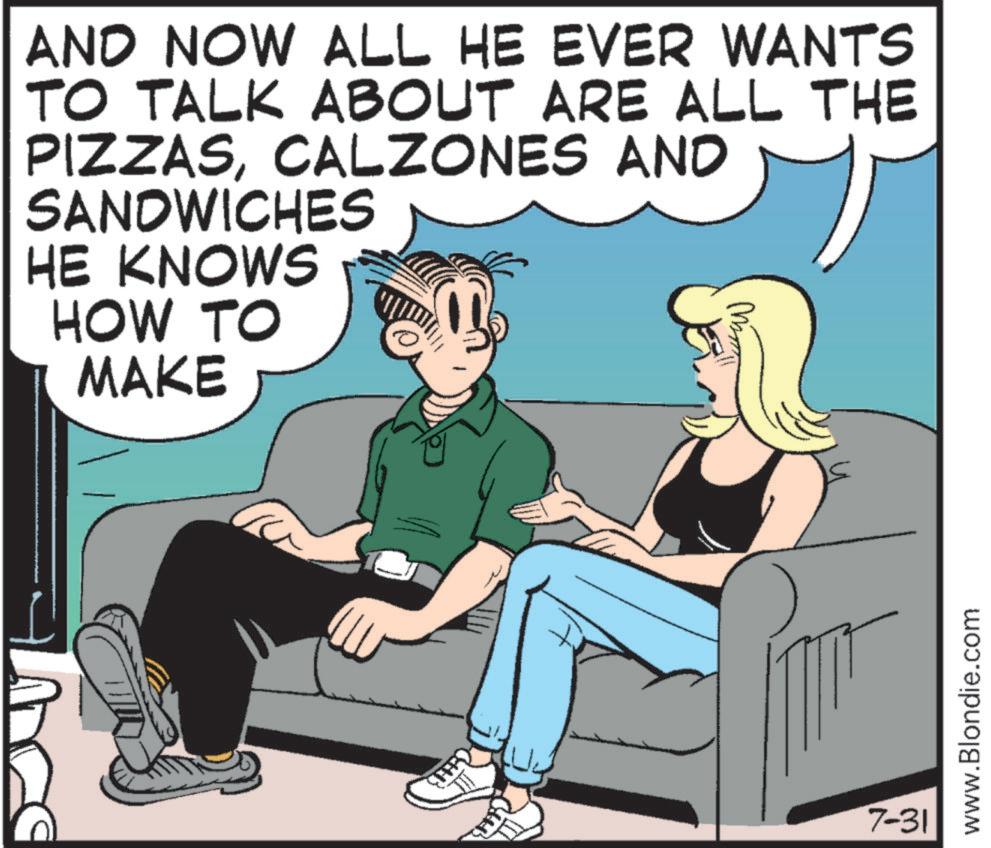 Comics OCR: AND NOW ALL HE EVER WANTS TO TALK ABOUT ARE ALL THE PIZZASCALZONES AND SANDWICHES HE KNOWS HOW TO MAKE (FFB) 7-31 www.Blondie.com AND NOW ALL HE EVER WANTS TO TALK ABOUT ARE ALL THE PIZZASCALZONES AND SANDWICHES HE KNOWS HOW TO MAKE ( FFB ) 7-31 www.Blondie.com