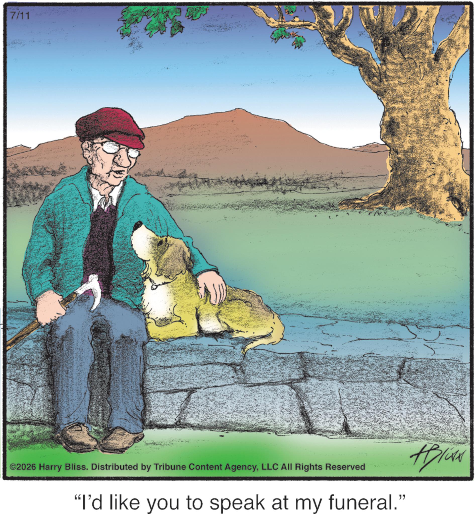Photo caption OCR: 7/11 ©2026 Harry Bliss. Distributed by Tribune Content AgencyLLC All Rights Reserved "I'd like you to speak at my funeral." 7/11 © 2026 Harry Bliss . Distributed by Tribune Content AgencyLLC All Rights Reserved " I'd like you to speak at my funeral . "