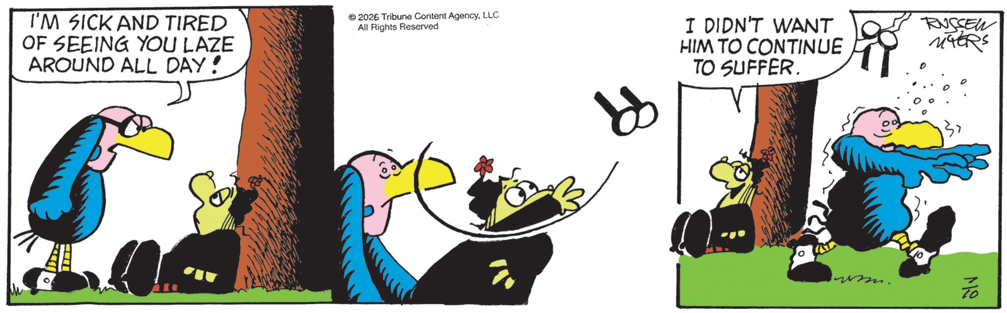Fictional character OCR: I'M SICK AND TIRED OF SEEING YOU LAZE AROUND ALL DAY! 2026 Tribune Content AgencyLLC All Rights Reserved I DIDN'T WANT HIM TO CONTINUE TO SUFFER. 0 alv RUSSEN I'M SICK AND TIRED OF SEEING YOU LAZE AROUND ALL DAY ! 2026 Tribune Content AgencyLLC All Rights Reserved I DIDN'T WANT HIM TO CONTINUE TO SUFFER . 0 alv RUSSEN