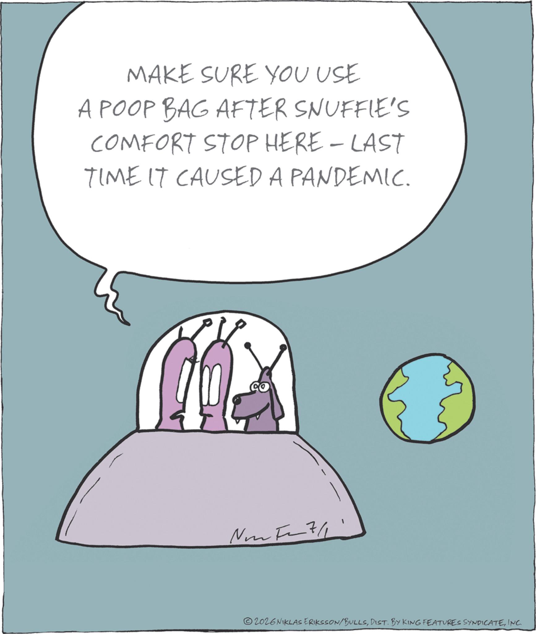 Fictional character OCR: MAKE SURE YOU USE A POOP BAG AFTER SNUFFIE'S COMFORT STOP HERE - LAST TIME IT CAUSED A PANDEMIC. Non F7/1 2026 NIKLAS ERIKSSON/BULLSINC. MAKE SURE YOU USE A POOP BAG AFTER SNUFFIE'S COMFORT STOP HERE - LAST TIME IT CAUSED A PANDEMIC . Non F7 / 1 2026 NIKLAS ERIKSSON / BULLSDIST . BY KING FEATURES SYNDICATEINC .