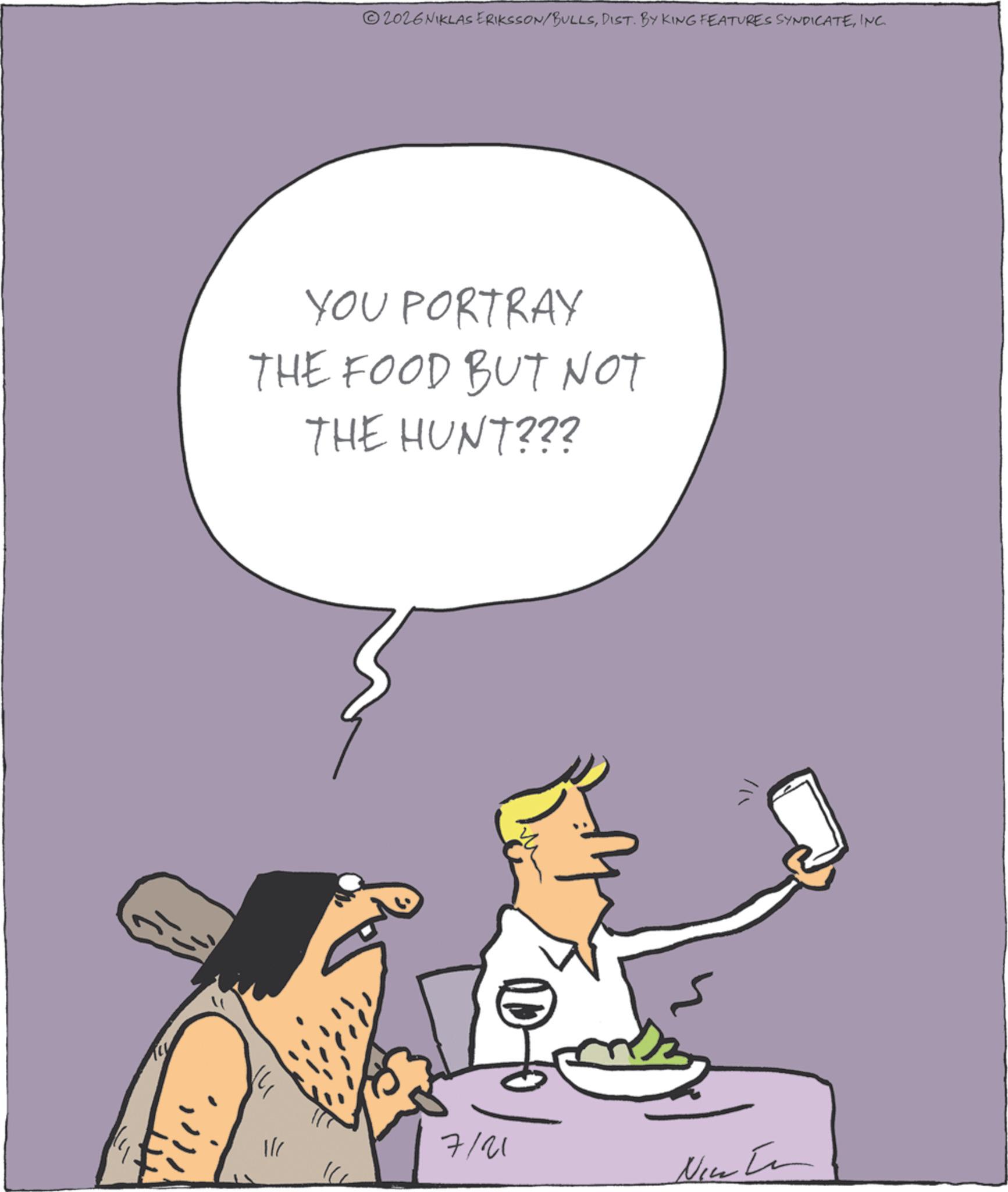Animated cartoon OCR: 2026NIKLAS ERIKSSON/BULLSINC. YOU PORTRAY THE FOOD BUT NOT THE HUNT??? ? 7/21 Nic 2026NIKLAS ERIKSSON / BULLSDIST . BY KING FEATURES SYNDICATEINC . YOU PORTRAY THE FOOD BUT NOT THE HUNT ??? ? 7/21 Nic