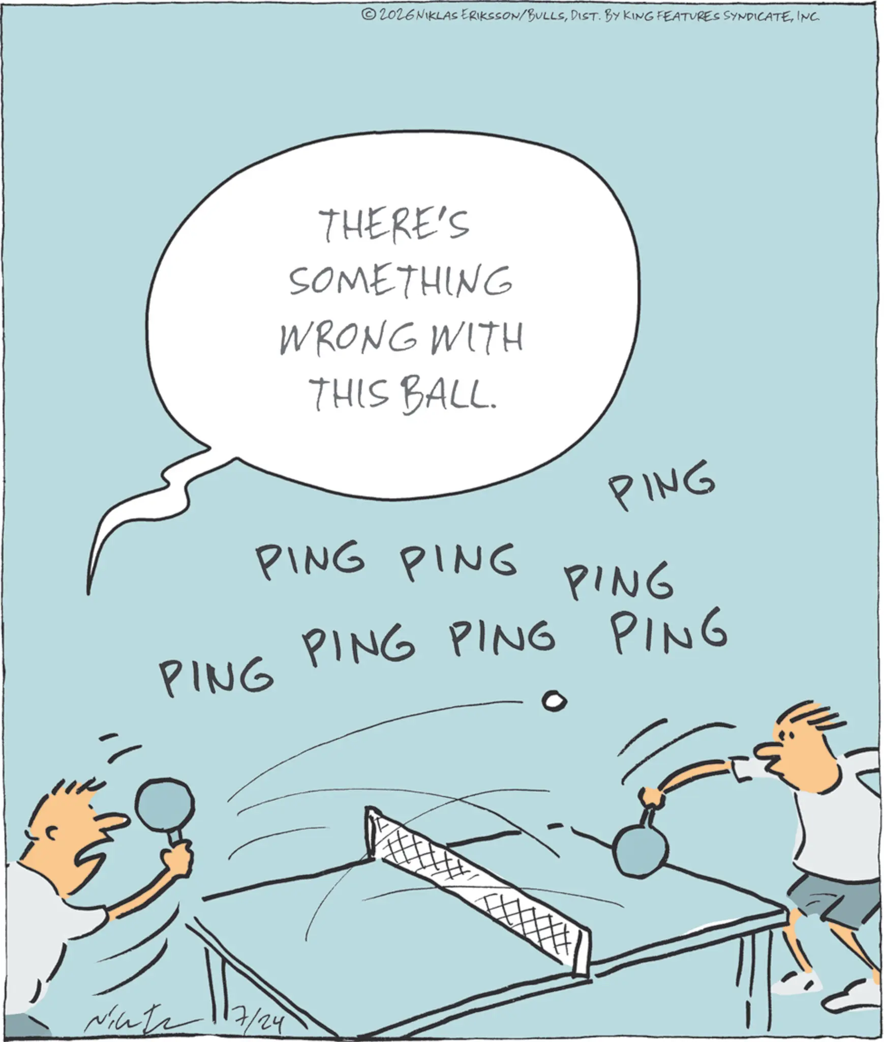 INC THERE'S SOMETHING WRONG WITH THIS BALL. PING PING PING PING PING PING PING PING " Nicht 7/24 2026 NIKLAS ERIKSSON / BULLSDIST . BY KING FEATURES SYNDICATEINC THERE'S SOMETHING WRONG WITH THIS BALL . PING PING PING PING PING PING PING PING " Nicht 7/24