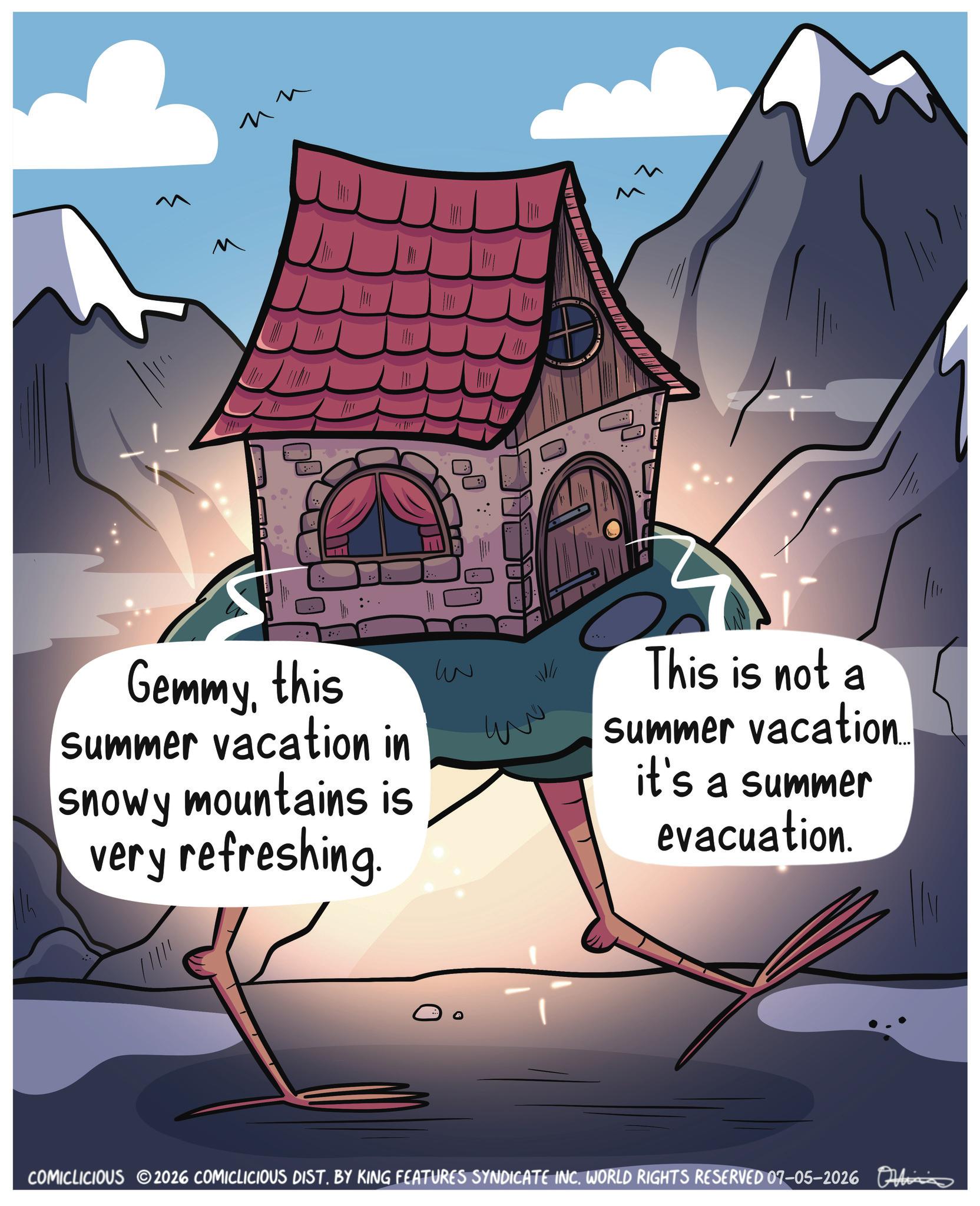 Fictional character OCR: Gemmythis summer vacation in Snowy mountains is very refreshing. ww ?? This is not a summer vacation. it's a summer evacuation. COMICLICIOUS 2026 COMICLICIOUS DIST. BY KING FEATURES SYNDICATE INC. WORLD RIGHTS RESERVED 07-05-2026 Gemmythis summer vacation in Snowy mountains is very refreshing . ww ?? This is not a summer vacation . it's a summer evacuation . COMICLICIOUS 2026 COMICLICIOUS DIST . BY KING FEATURES SYNDICATE INC . WORLD RIGHTS RESERVED 07-05-2026