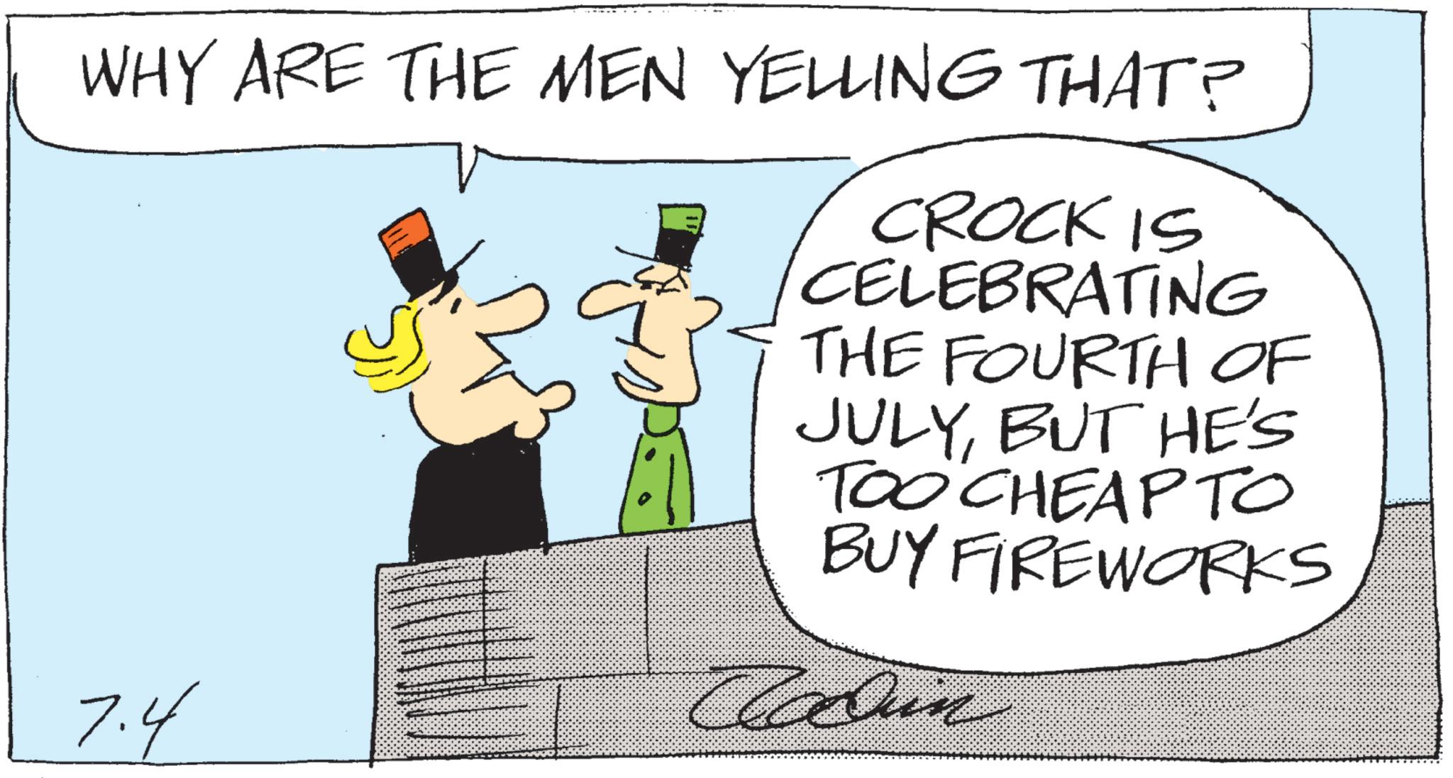 Photo caption OCR: WHY ARE THE MEN YELLING THAT? CROCK IS CELEBRATING THE FOURTH OF JULYBUT HE'S TOO CHEAP TO BUY FIREWORKS 7.4 Cadin WHY ARE THE MEN YELLING THAT ? CROCK IS CELEBRATING THE FOURTH OF JULYBUT HE'S TOO CHEAP TO BUY FIREWORKS 7.4 Cadin
