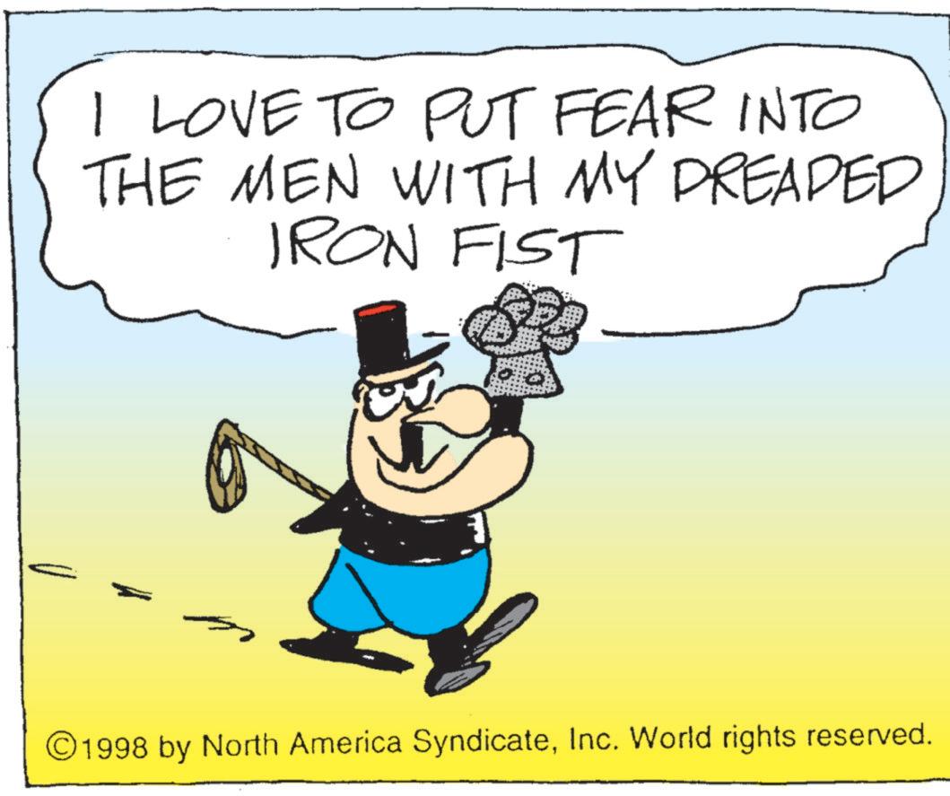 Photo caption OCR: I LOVE TO PUT FEAR INTO THE MEN WITH MY DREADED IRON FIST ©1998 by North America SyndicateInc. World rights reserved. I LOVE TO PUT FEAR INTO THE MEN WITH MY DREADED IRON FIST © 1998 by North America SyndicateInc. World rights reserved .