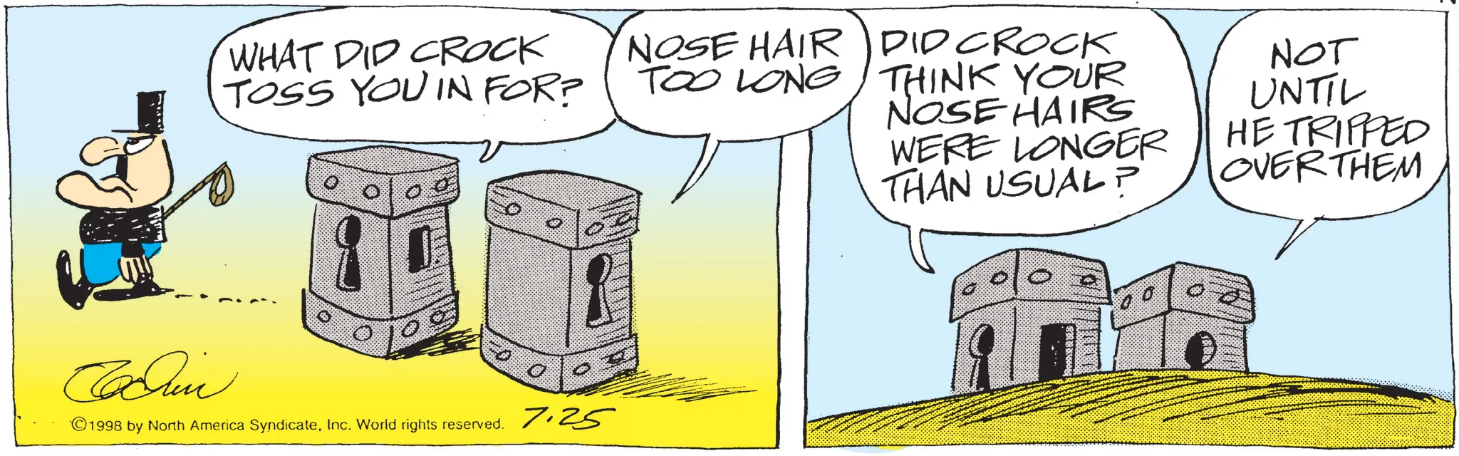 Animation OCR: WHAT DID CROCK TOSS YOU IN FOR? Coun ©1998 by North America SyndicateInc. World rights reserved. 7.25 NOSE HAIR TOO LONG DID CROCK THINK YOUR NOSE HAIRS WERE LONGER THAN USUAL? 010 NOT UNTIL HE TRIPPED OVER THEM WHAT DID CROCK TOSS YOU IN FOR ? Coun © 1998 by North America SyndicateInc. World rights reserved . 7.25 NOSE HAIR TOO LONG DID CROCK THINK YOUR NOSE HAIRS WERE LONGER THAN USUAL ? 010 NOT UNTIL HE TRIPPED OVER THEM