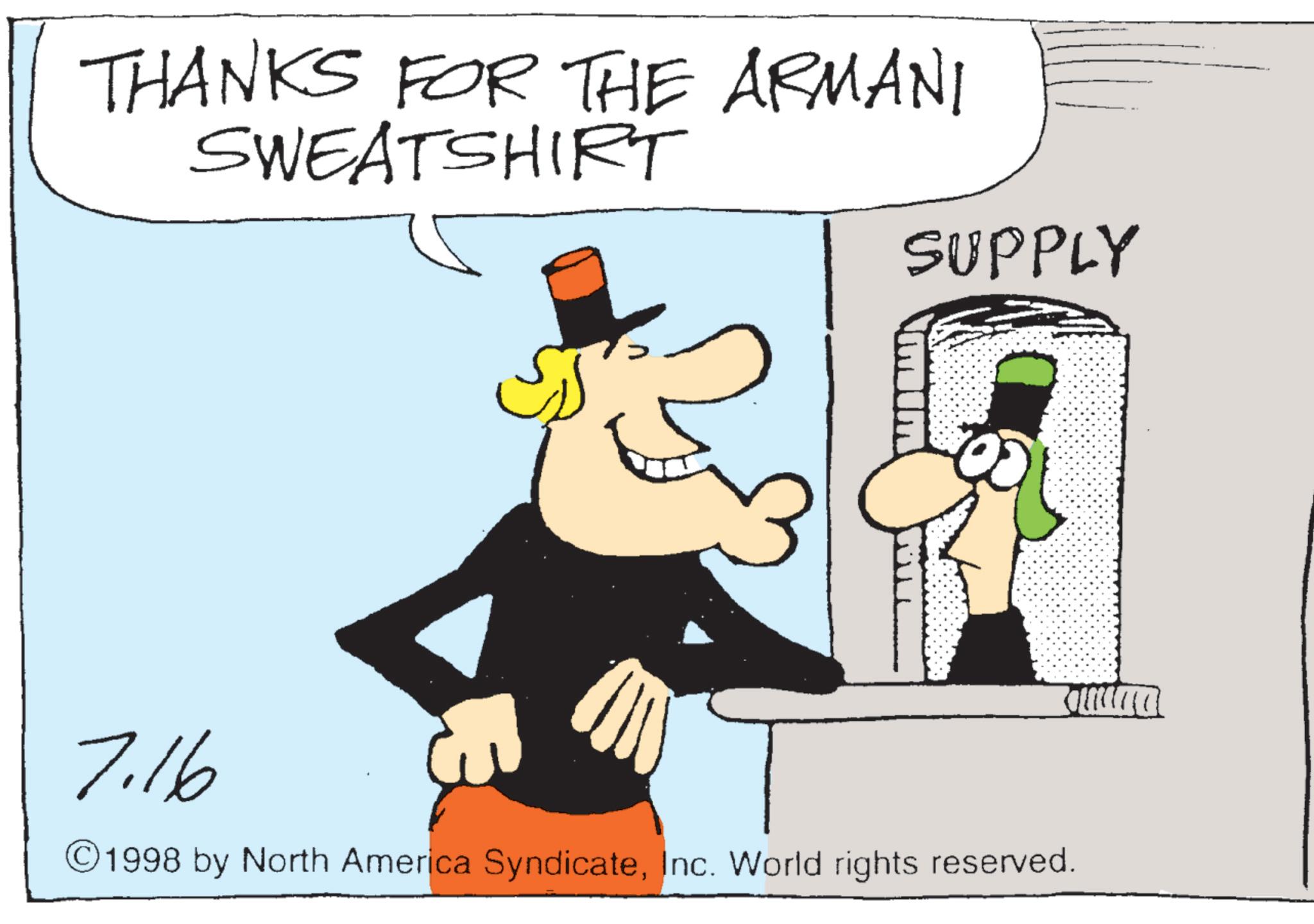Costume Hat OCR: THANKS FOR THE ARMANI SWEATSHIRT SUPPLY 7.16 © 1998 by North America SyndicateInc. World rights reserved. THANKS FOR THE ARMANI SWEATSHIRT SUPPLY 7.16 © 1998 by North America SyndicateInc. World rights reserved .