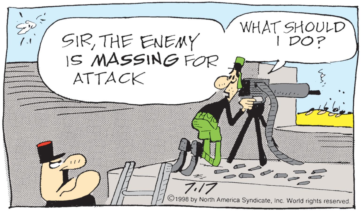 Photo caption OCR: ? ??? SIRTHE ENEMY IS MASSING FOR ATTACK WHAT SHOULD I DO? 7.17 ©1998 by North America SyndicateInc. World rights reserved. ? ??? SIRTHE ENEMY IS MASSING FOR ATTACK WHAT SHOULD I DO ? 7.17 © 1998 by North America SyndicateInc. World rights reserved .