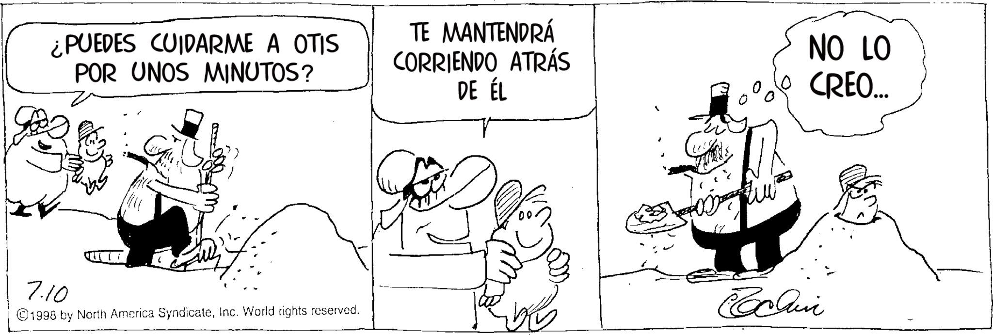 Fictional character OCR: ¿PUEDES CUIDARME A OTIS POR UNOS MINUTOS? TE MANTENDRÁ CORRIENDO ATRÁS DE ÉL NO LO CREO... 7.10 ©1998 by North America SyndicateInc. World rights reserved. ¿ PUEDES CUIDARME A OTIS POR UNOS MINUTOS ? TE MANTENDRÁ CORRIENDO ATRÁS DE ÉL NO LO CREO ... 7.10 © 1998 by North America SyndicateInc. World rights reserved .
