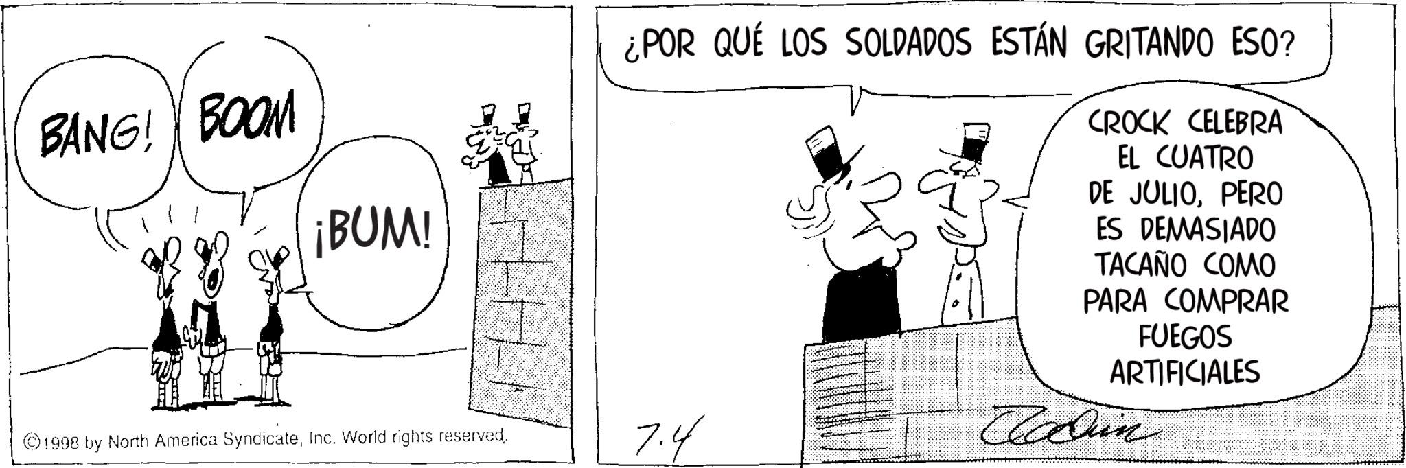 Fictional character OCR: BANG! BOOM ¡BUM! ¿POR QUÉ LOS SOLDADOS ESTÁN GRITANDO ESO? CROCK CELEBRA EL CUATRO DE JULIOPERO ES DEMASIADO TACAÑO COMO PARA COMPRAR FUEGOS ARTIFICIALES 1998 by North America SyndicateInc. World rights reserved. 7.4 Con BANG ! BOOM ¡ BUM ! ¿ POR QUÉ LOS SOLDADOS ESTÁN GRITANDO ESO ? CROCK CELEBRA EL CUATRO DE JULIOPERO ES DEMASIADO TACAÑO COMO PARA COMPRAR FUEGOS ARTIFICIALES 1998 by North America SyndicateInc. World rights reserved . 7.4 Con
