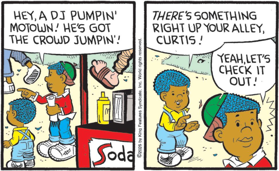 Publication OCR: HEYA DJ PUMPIN' MOTOWN. HE'S GOT THE CROWD JUMPIN'! 5 Soda ©2026 by King Features SyndicateInc. World rights reserved. THERE'S SOMETHING RIGHT UP YOUR ALLEYCURTIS ! YEAHLET'S CHECK IT OUT! HEYA DJ PUMPIN ' MOTOWN . HE'S GOT THE CROWD JUMPIN ' ! 5 Soda © 2026 by King Features SyndicateInc. World rights reserved . THERE'S SOMETHING RIGHT UP YOUR ALLEYCURTIS ! YEAHLET'S CHECK IT OUT !