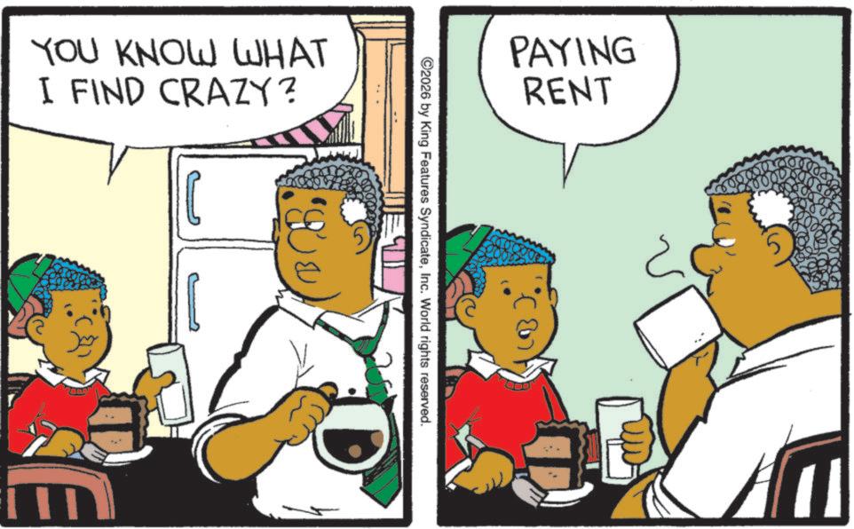 Fiction OCR: YOU KNOW WHAT I FIND CRAZY? C PAYING RENT ©2026 by King Features SyndicateInc. World rights reserved. YOU KNOW WHAT I FIND CRAZY ? C PAYING RENT © 2026 by King Features SyndicateInc. World rights reserved .