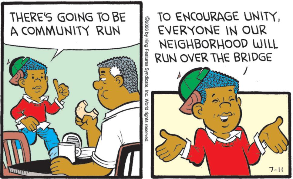 Fiction OCR: THERE'S GOING TO BE A COMMUNITY RUN TO ENCOURAGE UNITYEVERYONE IN OUR NEIGHBORHOOD WILL RUN OVER THE BRIDGE 2026 by King Features SyndicateInc. World rights reserved. 7-11 THERE'S GOING TO BE A COMMUNITY RUN TO ENCOURAGE UNITYEVERYONE IN OUR NEIGHBORHOOD WILL RUN OVER THE BRIDGE 2026 by King Features SyndicateInc. World rights reserved . 7-11