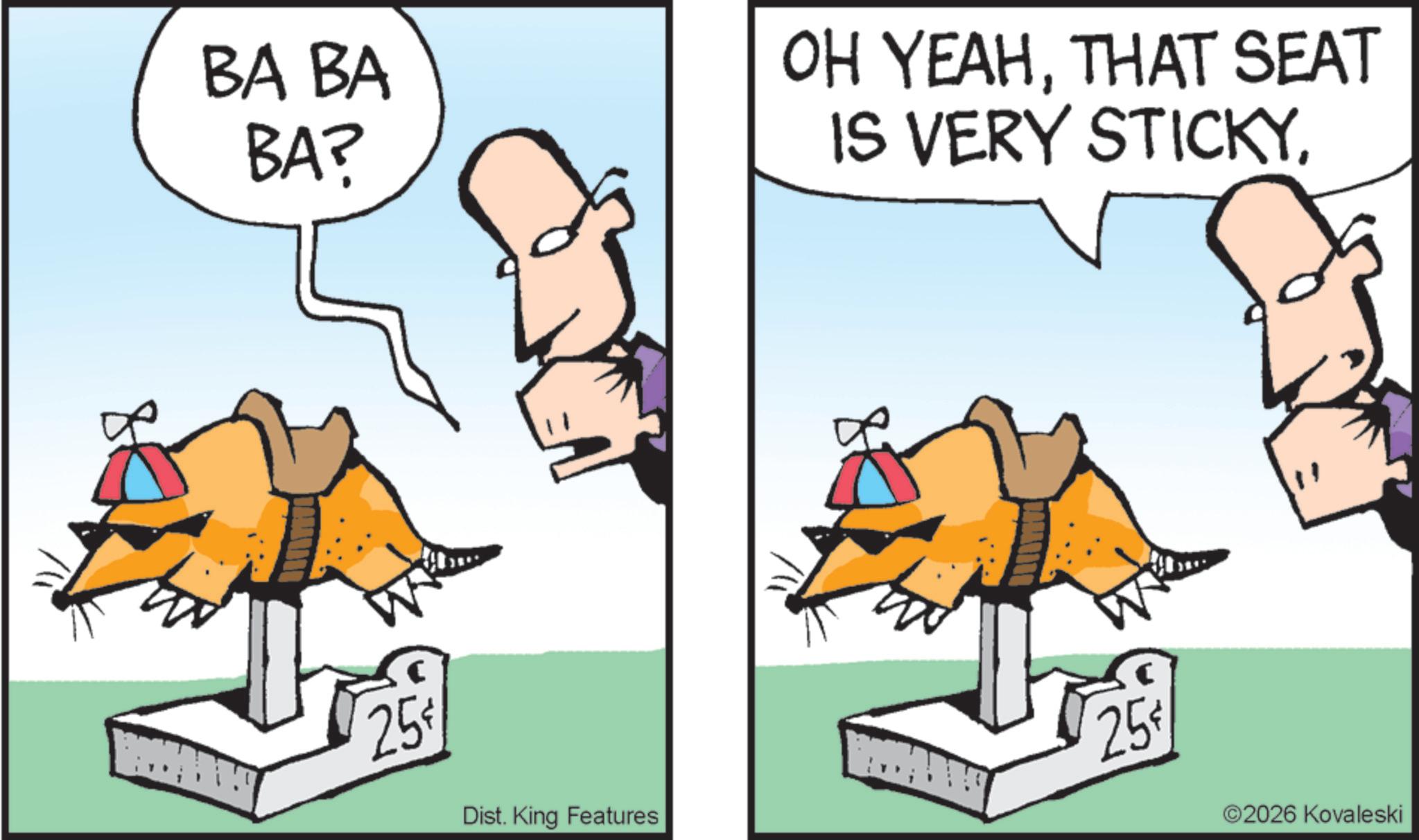 Animated cartoon OCR: BA BA BA? 25 OH YEAHTHAT SEAT IS VERY STICKYDist. King Features 25 2026 Kovaleski BA BA BA ? 25 OH YEAHTHAT SEAT IS VERY STICKYDist . King Features 25 2026 Kovaleski