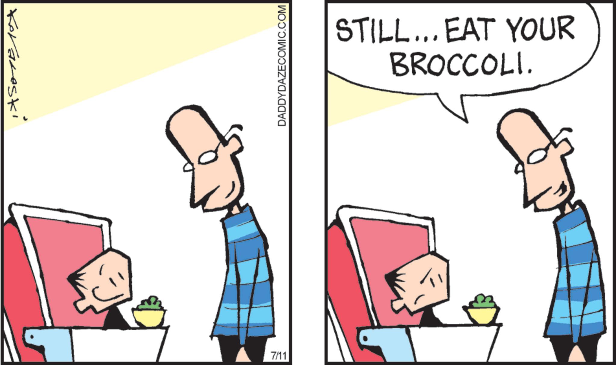Fictional character OCR: Koraleski DADDYDAZECOMIC.COM 7/11 STILL... EAT YOUR BROCCOLI. Koraleski DADDYDAZECOMIC.COM 7/11 STILL ... EAT YOUR BROCCOLI .
