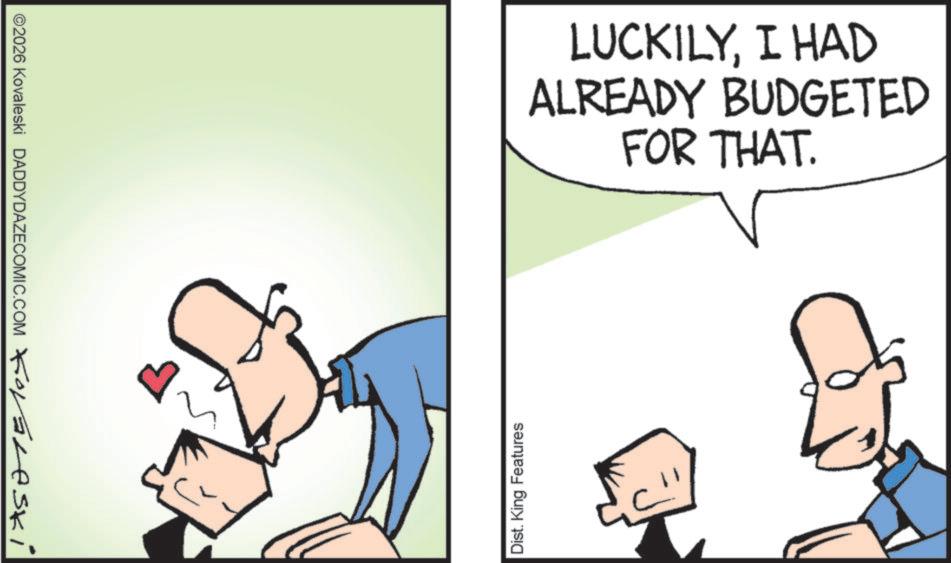 Pleased OCR: ©2026 Kovaleski DADDYDAZECOMIC.COM Kovaleski 4 Dist. King Features LUCKILYI HAD ALREADY BUDGETED FOR THAT. © 2026 Kovaleski DADDYDAZECOMIC.COM Kovaleski 4 Dist . King Features LUCKILYI HAD ALREADY BUDGETED FOR THAT .