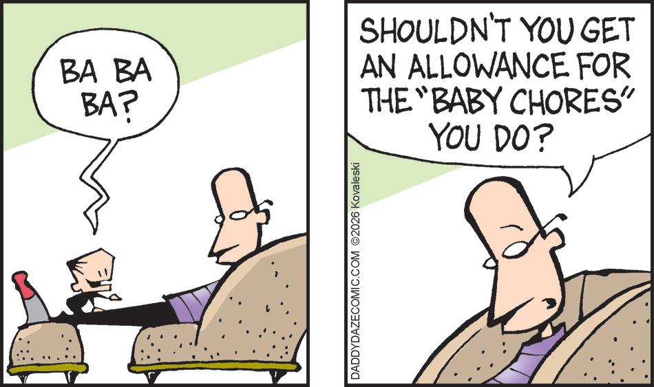 Animated cartoon OCR: BA BA BA? SHOULDN'T YOU GET AN ALLOWANCE FOR THE "BABY CHORES" YOU DO? DADDYDAZECOMIC.COM ©2026 Kovaleski BA BA BA ? SHOULDN'T YOU GET AN ALLOWANCE FOR THE " BABY CHORES " YOU DO ? DADDYDAZECOMIC.COM © 2026 Kovaleski