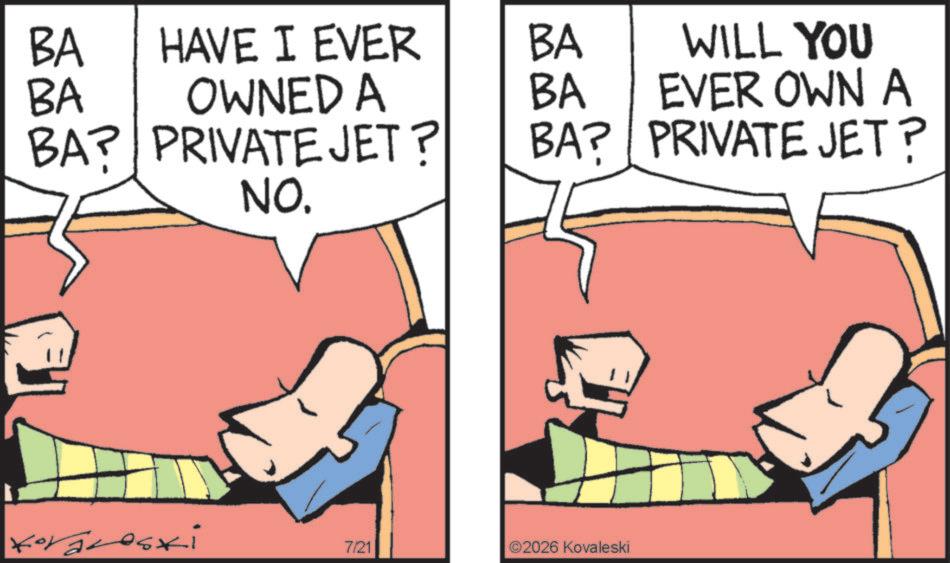 Graphics OCR: BA BA HAVE I EVER OWNED A BA WILL YOU BA BA? PRIVATE JET? EVER OWN A BA? PRIVATE JET? NO. Koraleski 7/21 ©2026 Kovaleski BA BA HAVE I EVER OWNED A BA WILL YOU BA BA ? PRIVATE JET ? EVER OWN A BA ? PRIVATE JET ? NO . Koraleski 7/21 © 2026 Kovaleski