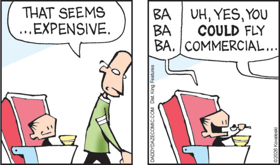 Comics OCR: THAT SEEMS BA UHYOU .EXPENSIVE. BA COULD FLY BA. COMMERCIAL... DADDYDAZECOMIC.COM Dist. King Features ©2026 Kovaleski THAT SEEMS BA UHYOU .EXPENSIVE . BA COULD FLY BA . COMMERCIAL ... DADDYDAZECOMIC.COM Dist . King Features © 2026 Kovaleski