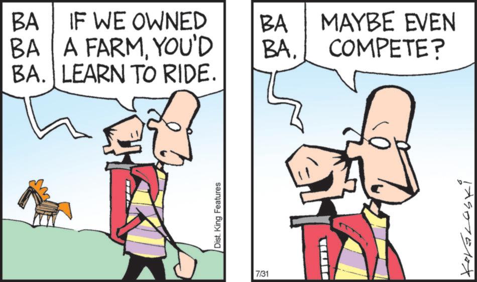 Fiction OCR: BA IF WE OWNED BA A FARMYOU'D BA. LEARN TO RIDE. Dist. King Features BA BA. 7/31 MAYBE EVEN COMPETE? 17907510x BA IF WE OWNED BA A FARMYOU'D BA . LEARN TO RIDE . Dist . King Features BA BA . 7/31 MAYBE EVEN COMPETE ? 17907510x