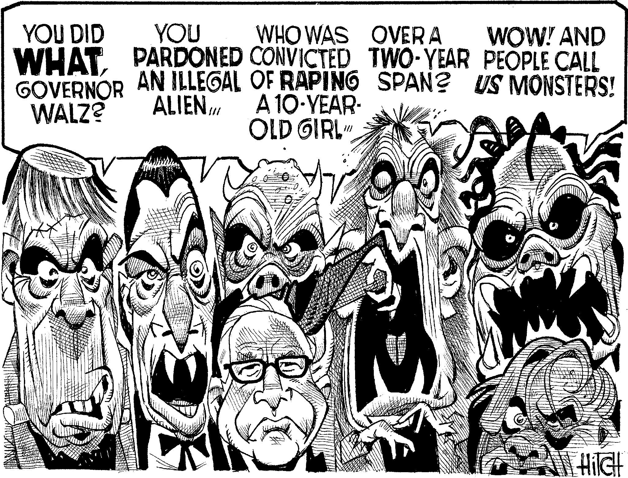 Animated cartoon OCR: YOU DID YOU WHO WAS OVERA WOW! AND WHAT PARDONED CONVICTED TWO-YEAR PEOPLE CALL AN ILLEGAL OF RAPING SPAN? US MONSTERS! WALZ? ALIEN/// A 10-YEAR- OLD GIRL GOVERNOR HIGH YOU DID YOU WHO WAS OVERA WOW ! AND WHAT PARDONED CONVICTED TWO - YEAR PEOPLE CALL AN ILLEGAL OF RAPING SPAN ? US MONSTERS ! WALZ ? ALIEN /// A 10 - YEAR- OLD GIRL GOVERNOR HIGH