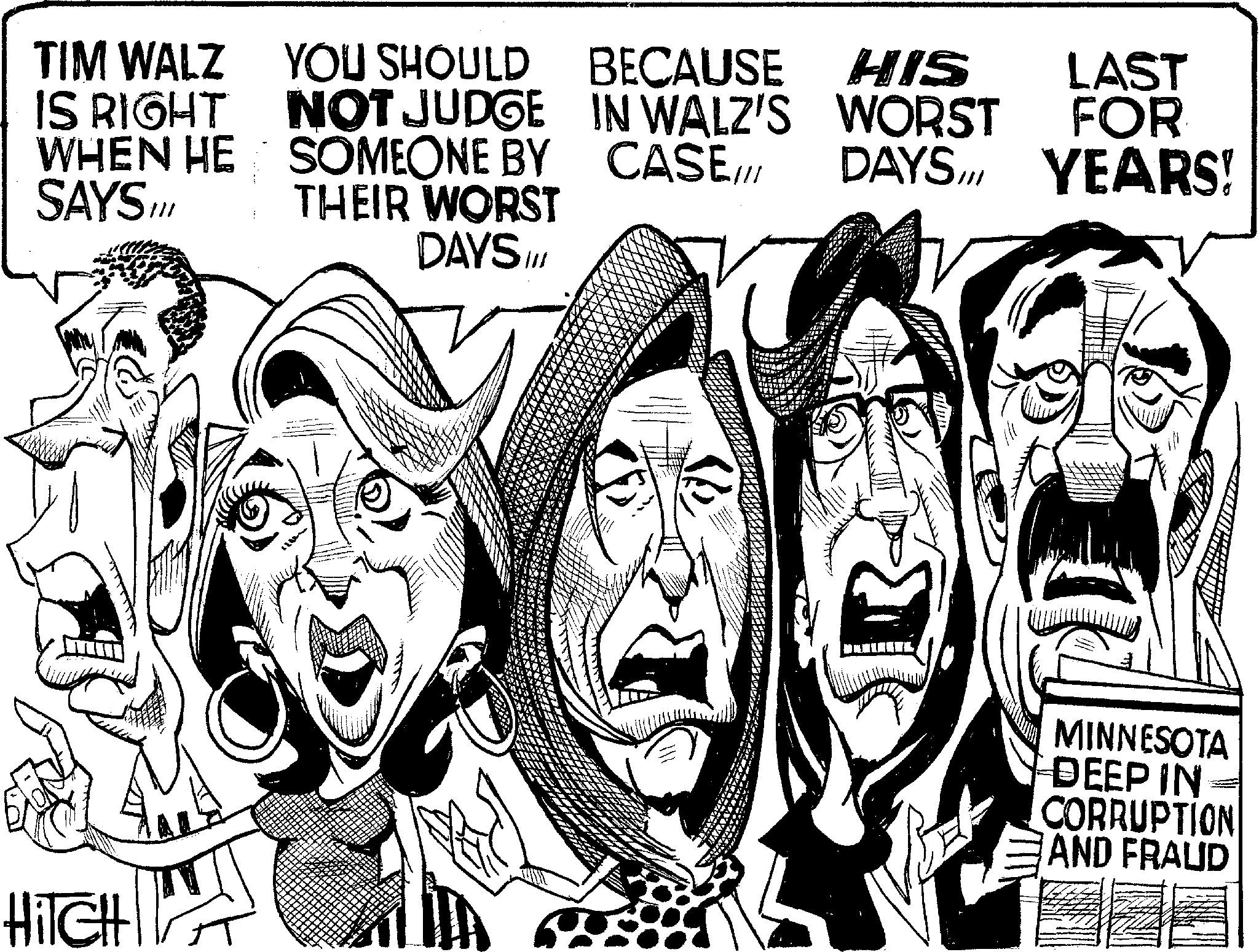 Fiction OCR: TIM WALZ YOU SHOULD BECAUSE HIS LAST IS RIGHT NOT JUDGE WHEN HE SAYS III SOMEONE BY THEIR WORST IN WALZ'S WORST CASE FOR DAYSII YEARS! DAYS III HiTCHI MINNESOTA DEEP IN CORRUPTION AND FRAUD TIM WALZ YOU SHOULD BECAUSE HIS LAST IS RIGHT NOT JUDGE WHEN HE SAYS III SOMEONE BY THEIR WORST IN WALZ'S WORST CASE FOR DAYSII YEARS ! DAYS III HiTCHI MINNESOTA DEEP IN CORRUPTION AND FRAUD