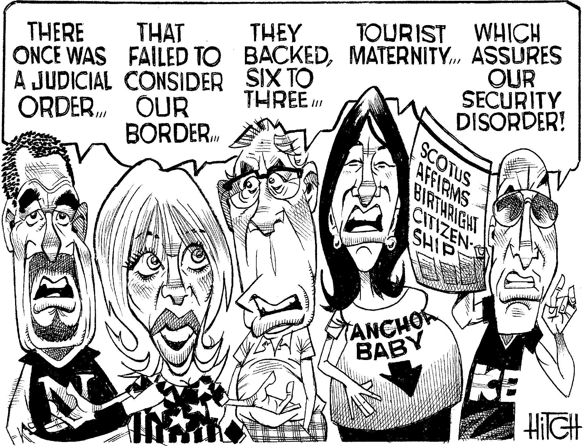 Photo caption OCR: TOURIST WHICH BACKEDASSURES THREE /// OUR SECURITY DISORDER! THERE ONCE WAS THAT FAILED TO A JUDICIAL CONSIDER ORDER. OUR BORDER.II THEY SIX TO SCOTUS AFFIRMS BIRTHRIGHT CITIZEN- SHIP ANCHO BABY HITCH TOURIST WHICH BACKEDASSURES THREE /// OUR SECURITY DISORDER ! THERE ONCE WAS THAT FAILED TO A JUDICIAL CONSIDER ORDER . OUR BORDER.II THEY SIX TO SCOTUS AFFIRMS BIRTHRIGHT CITIZEN- SHIP ANCHO BABY HITCH