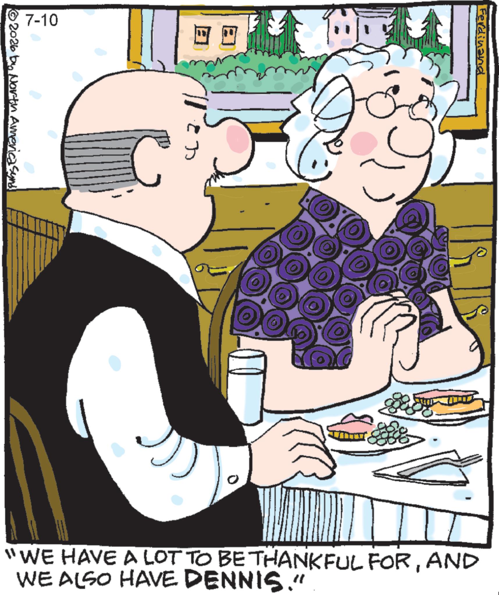 Serveware OCR: 7-10 © 2026 by North America Synd .2. Ferdinand "WE HAVE A LOT TO BE THANKFUL FORAND WE ALSO HAVE DENNIS." 7-10 © 2026 by North America Synd .2 . Ferdinand " WE HAVE A LOT TO BE THANKFUL FORAND WE ALSO HAVE DENNIS . "